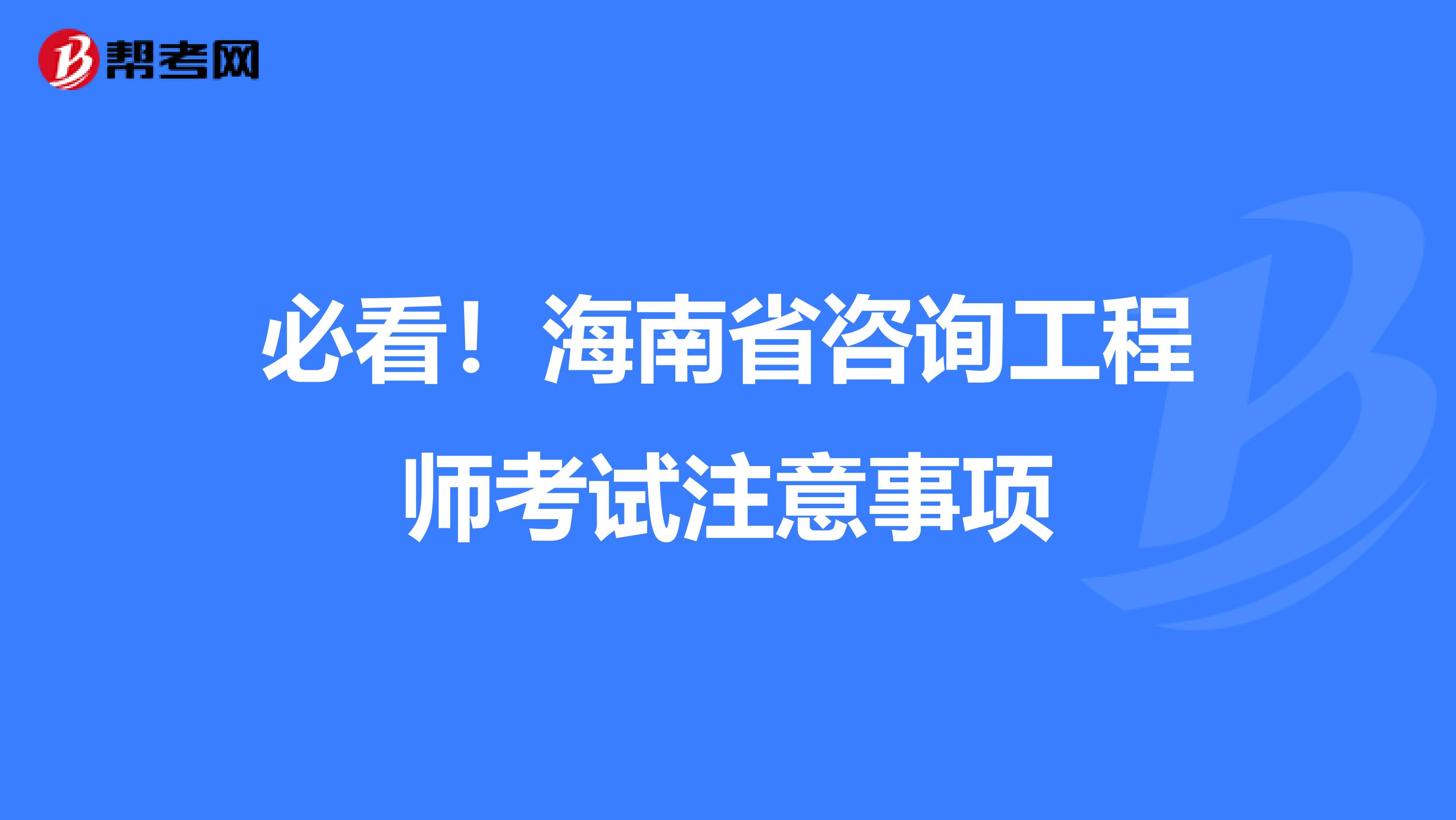必看！海南省咨询工程师考试注意事项