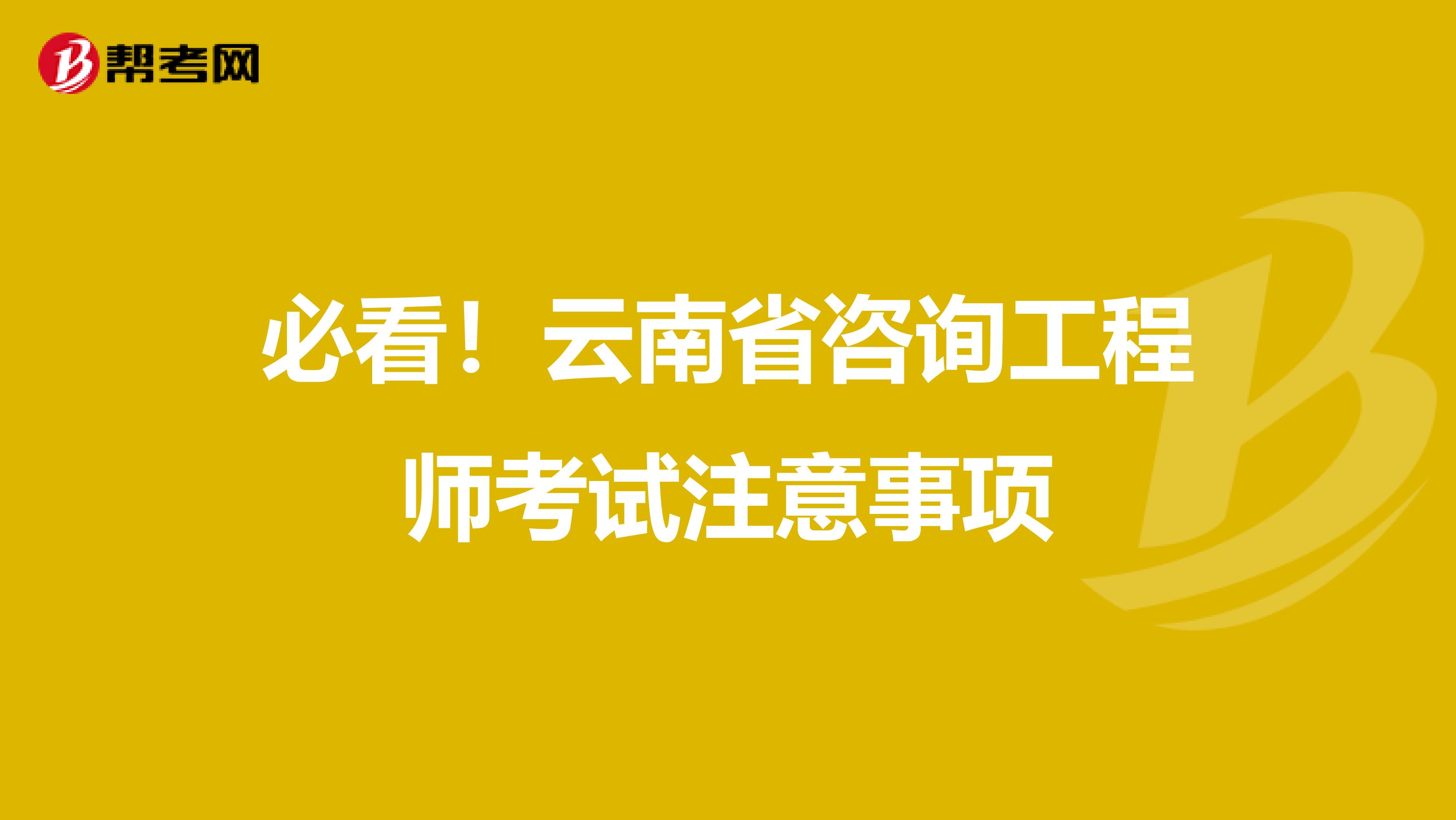 必看！云南省咨询工程师考试注意事项