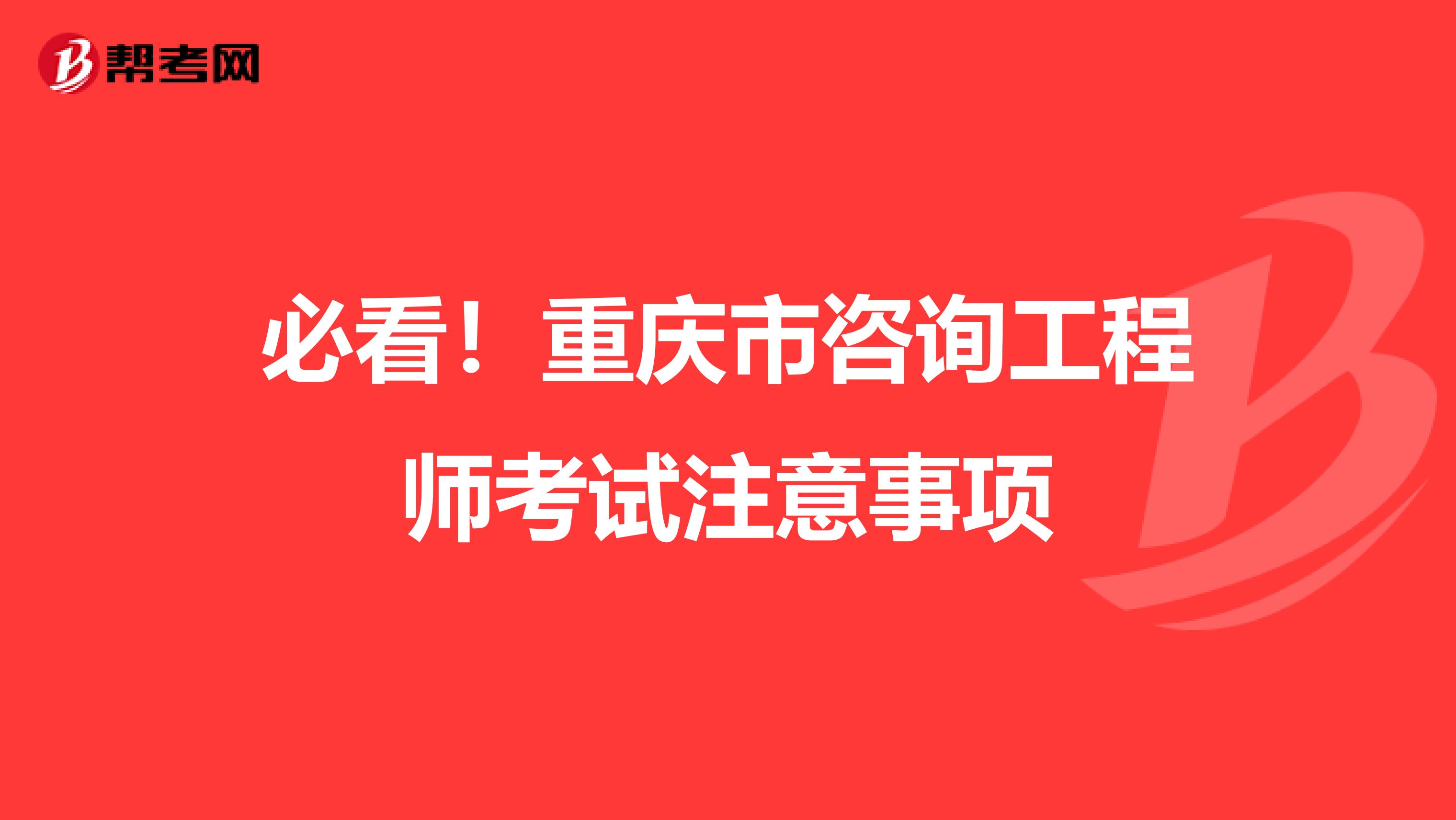 必看！重庆市咨询工程师考试注意事项