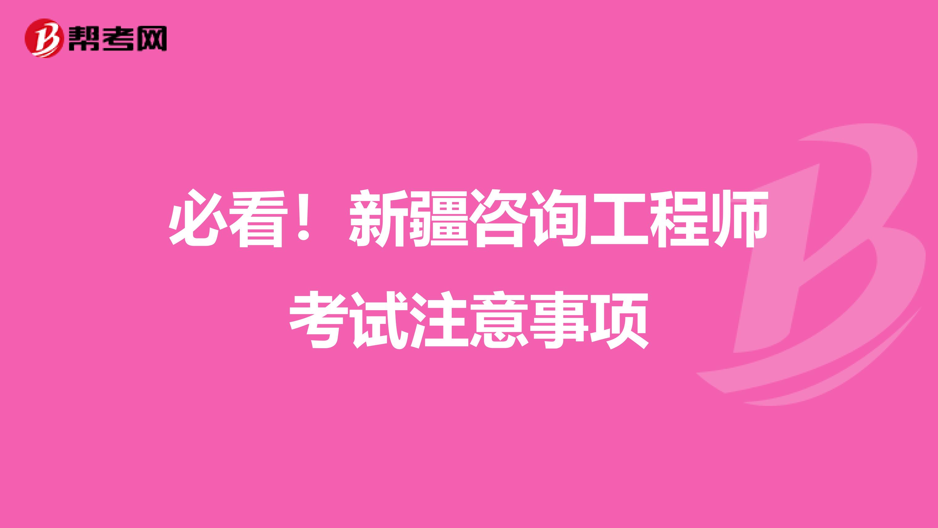 必看！新疆咨询工程师考试注意事项