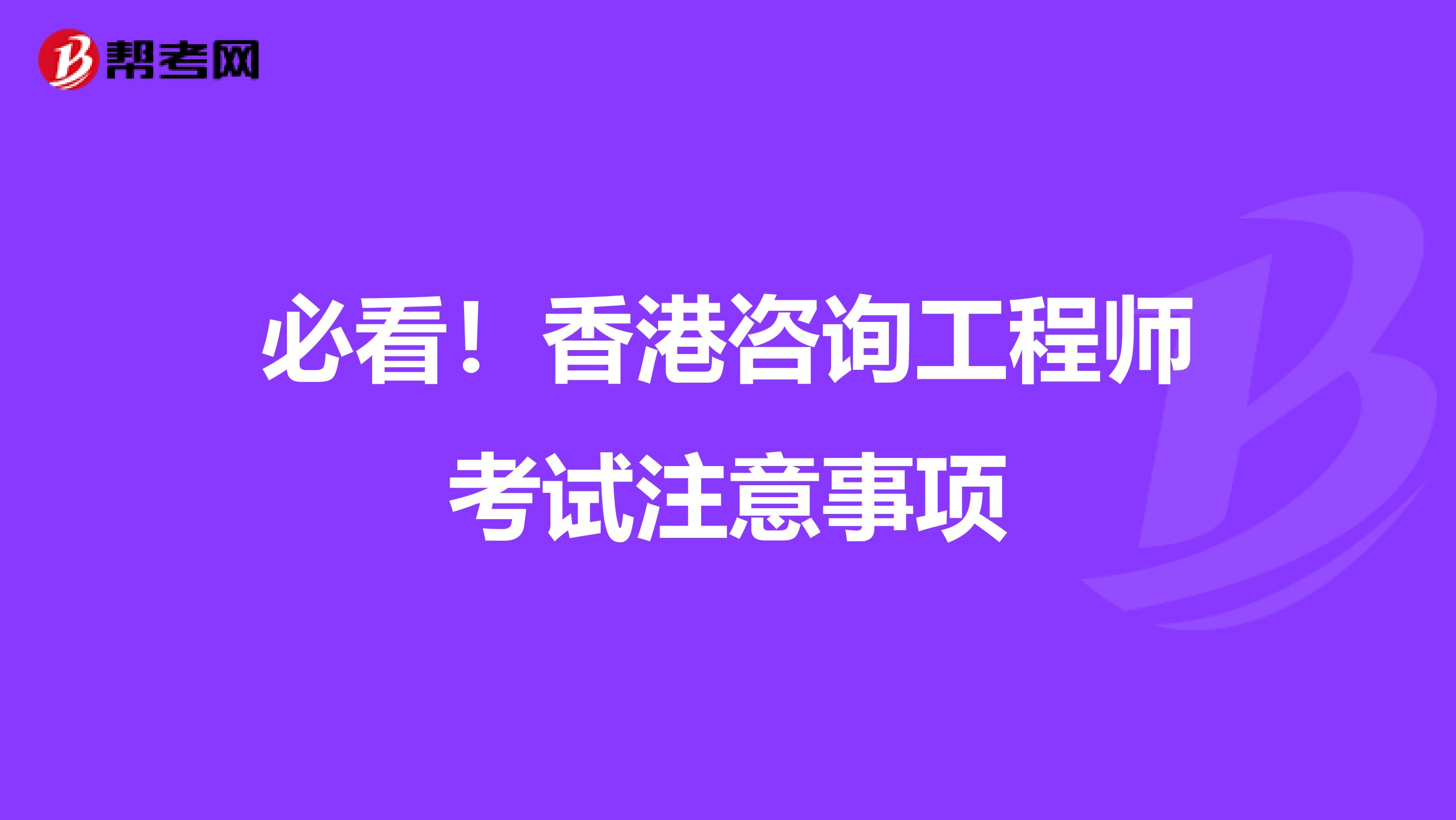 必看！香港咨询工程师考试注意事项