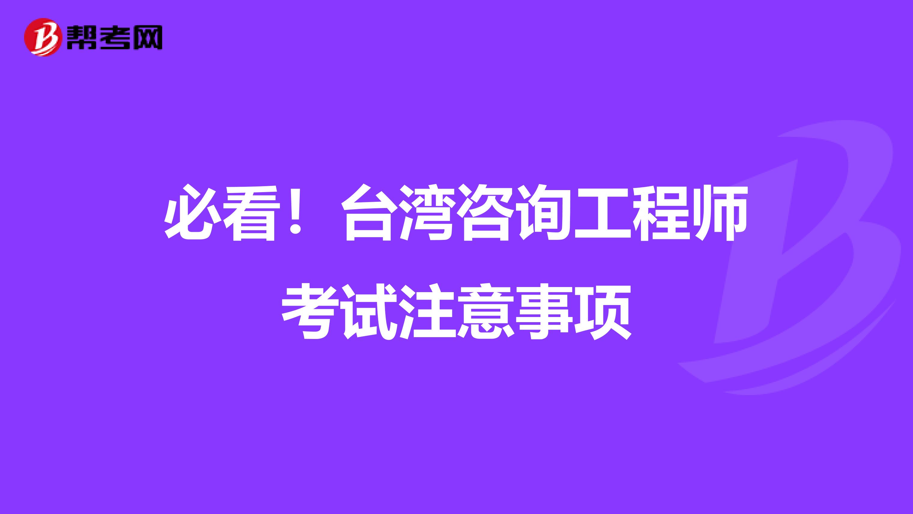 必看！台湾咨询工程师考试注意事项