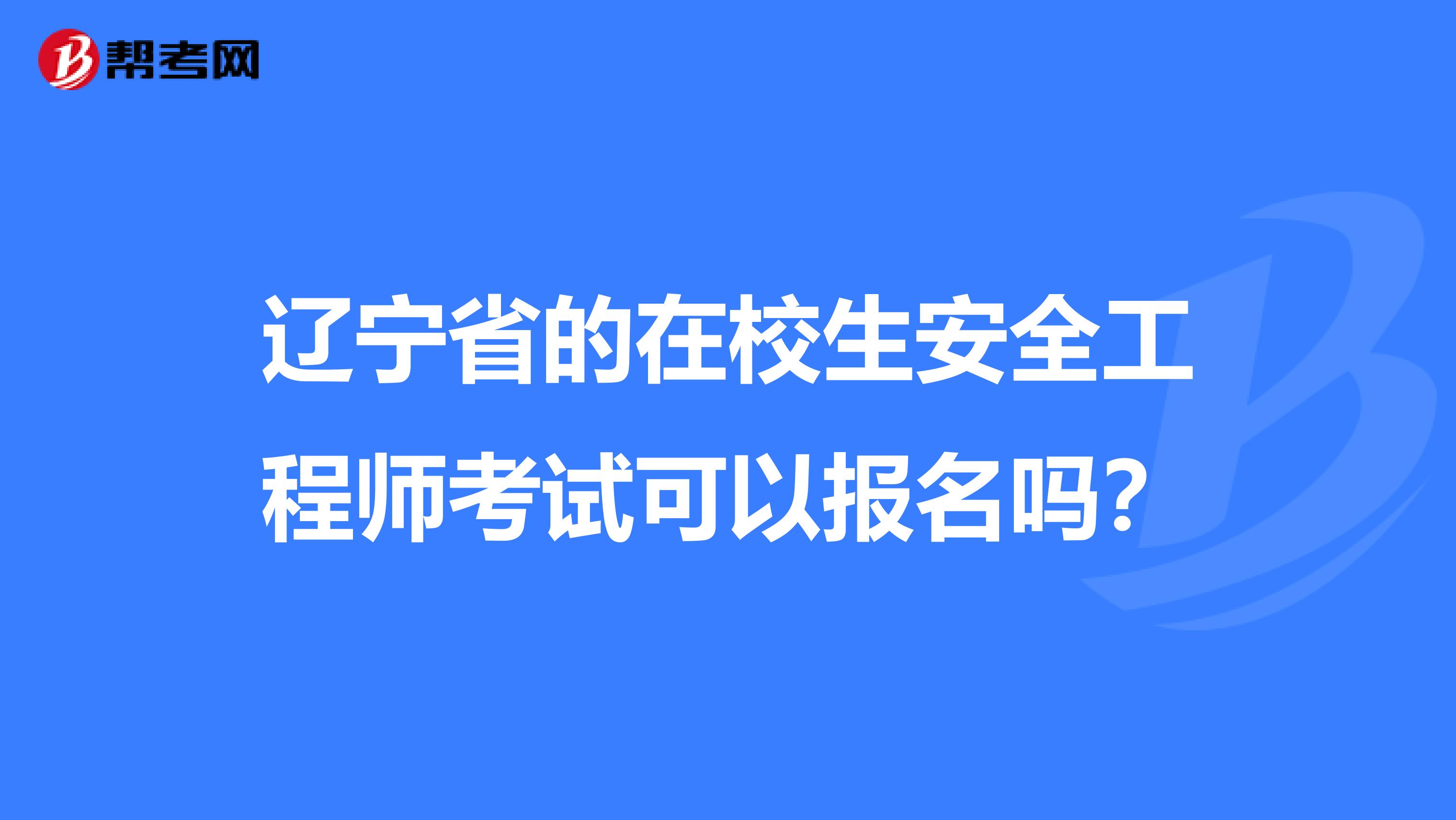 辽宁省的在校生安全工程师考试可以报名吗？