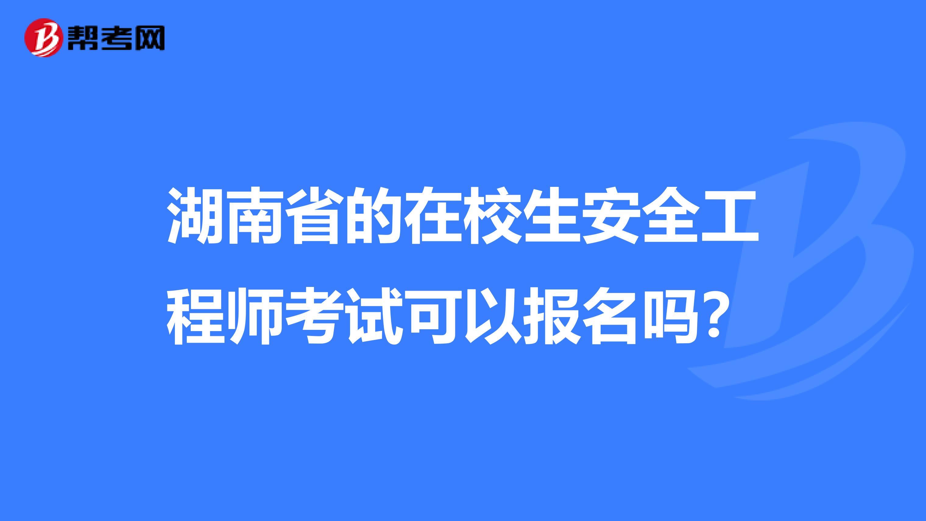 湖南省的在校生安全工程师考试可以报名吗？