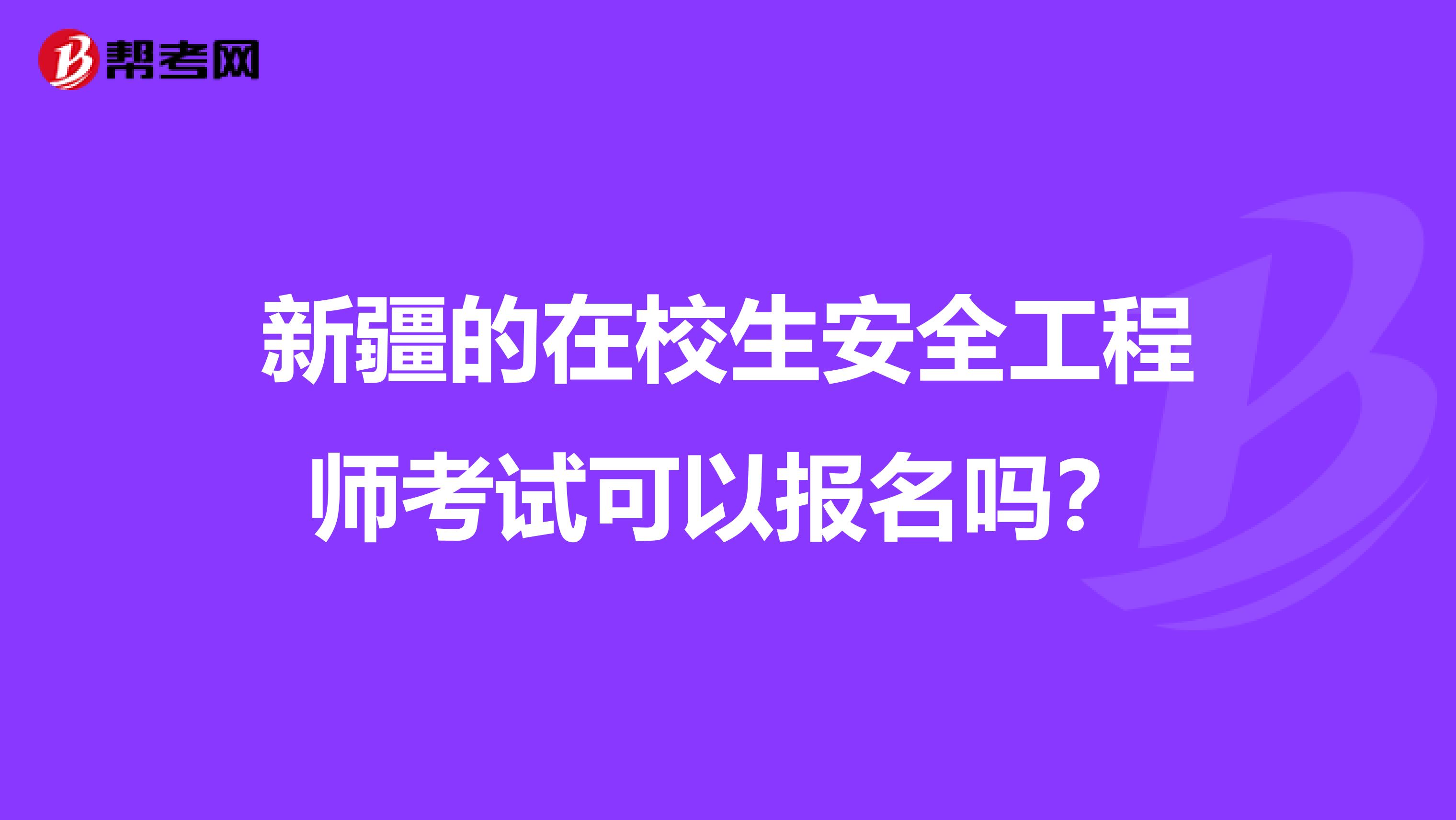 新疆的在校生安全工程师考试可以报名吗?