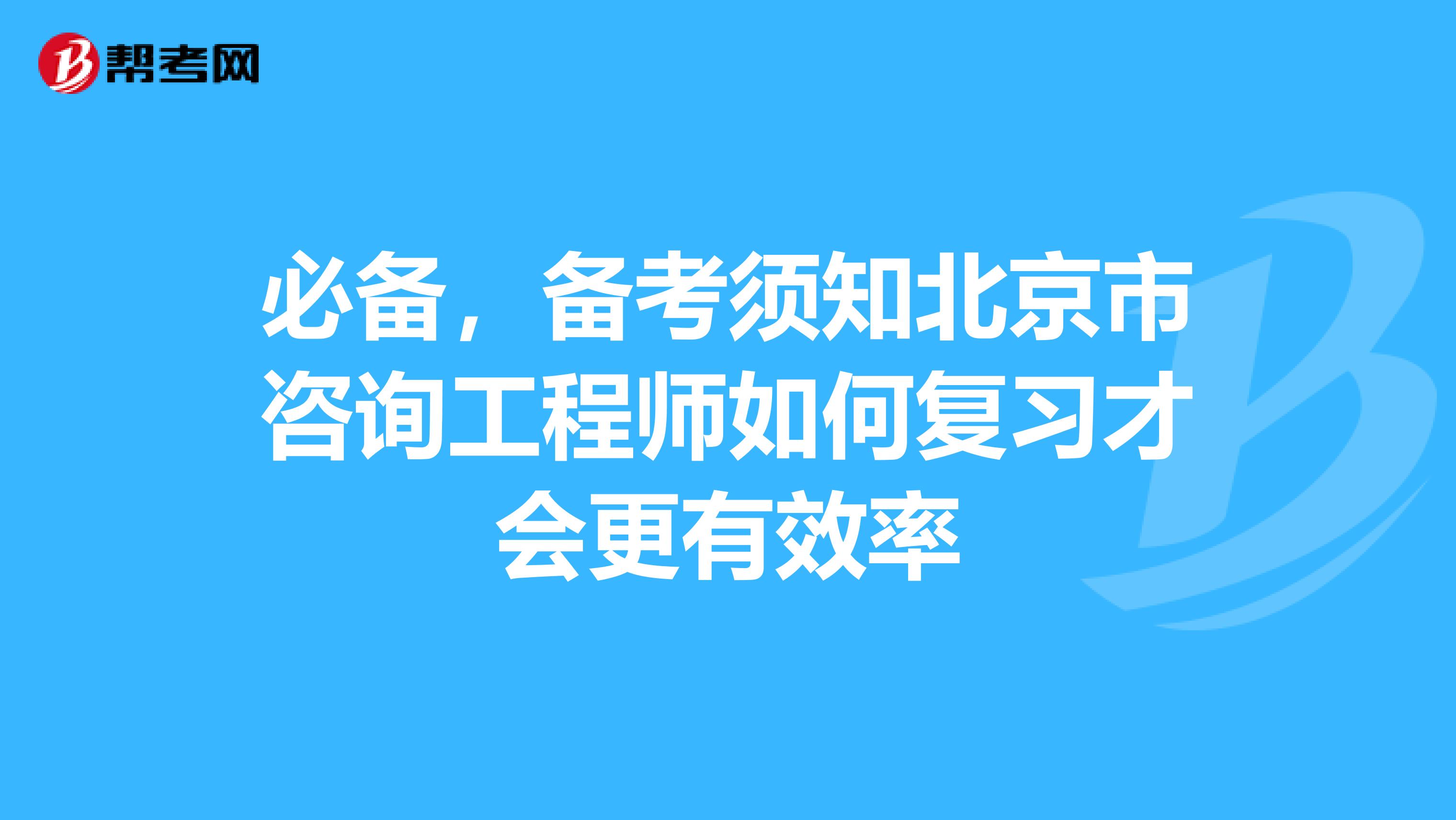 必备，备考须知北京市咨询工程师如何复习才会更有效率