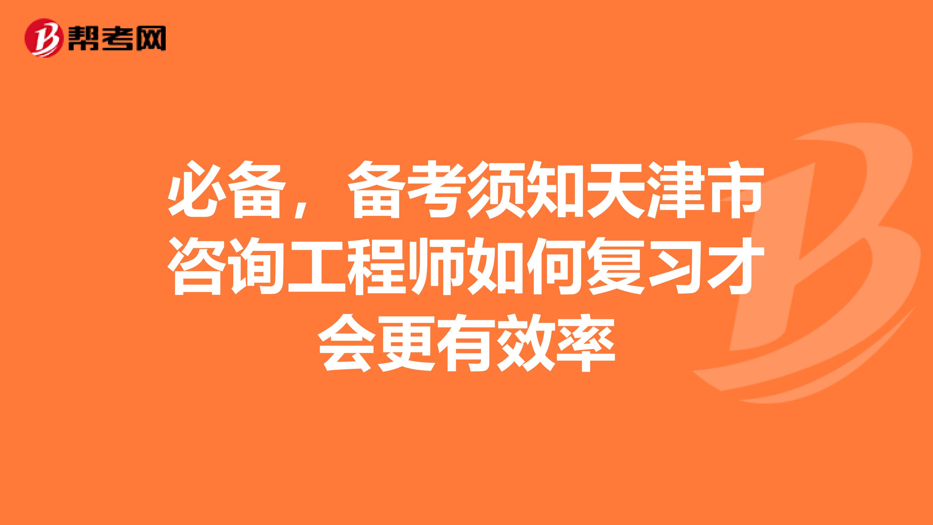 必备，备考须知天津市咨询工程师如何复习才会更有效率