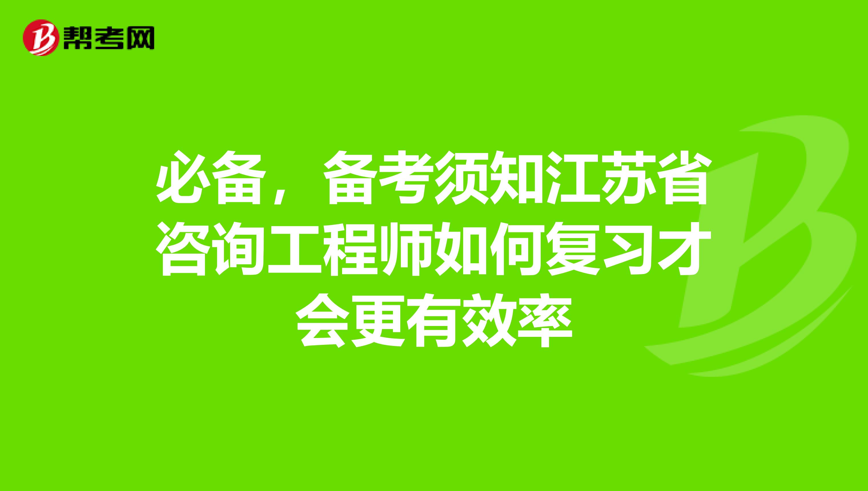 必备，备考须知江苏省咨询工程师如何复习才会更有效率