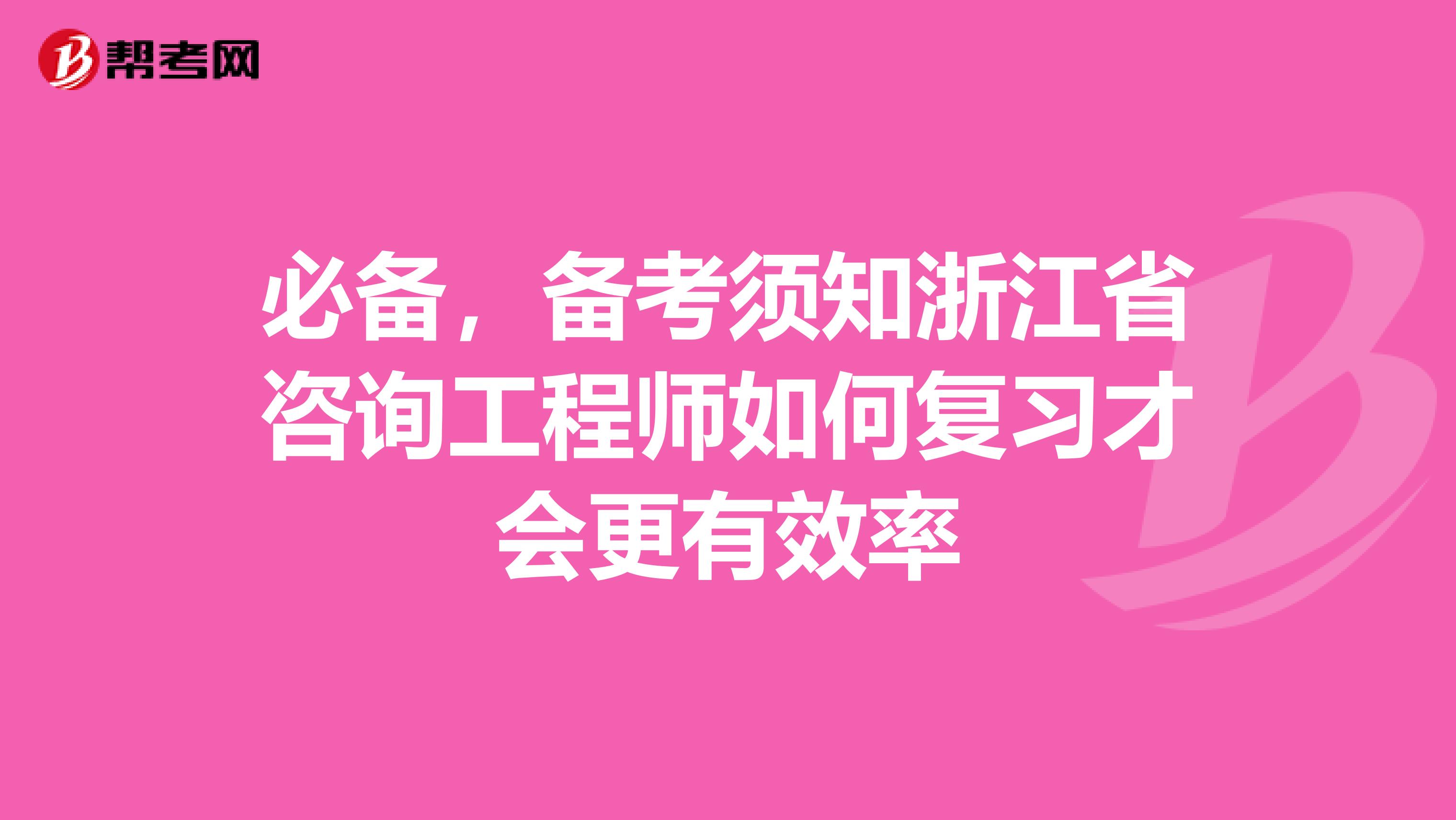 必备，备考须知浙江省咨询工程师如何复习才会更有效率