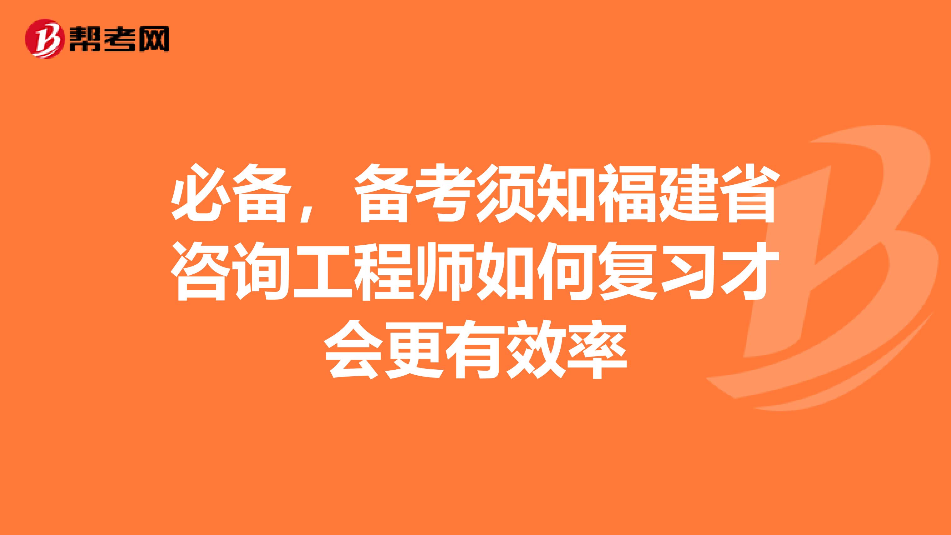 必备，备考须知福建省咨询工程师如何复习才会更有效率