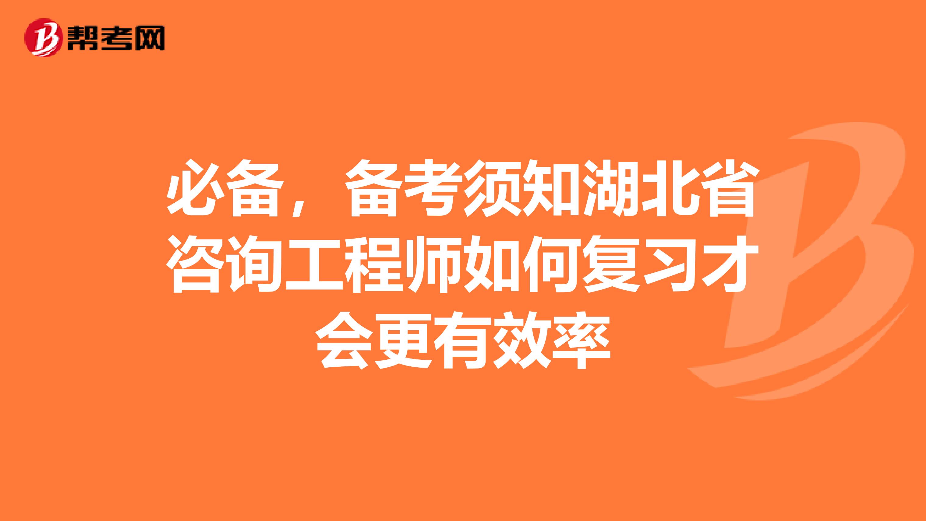 必备，备考须知湖北省咨询工程师如何复习才会更有效率