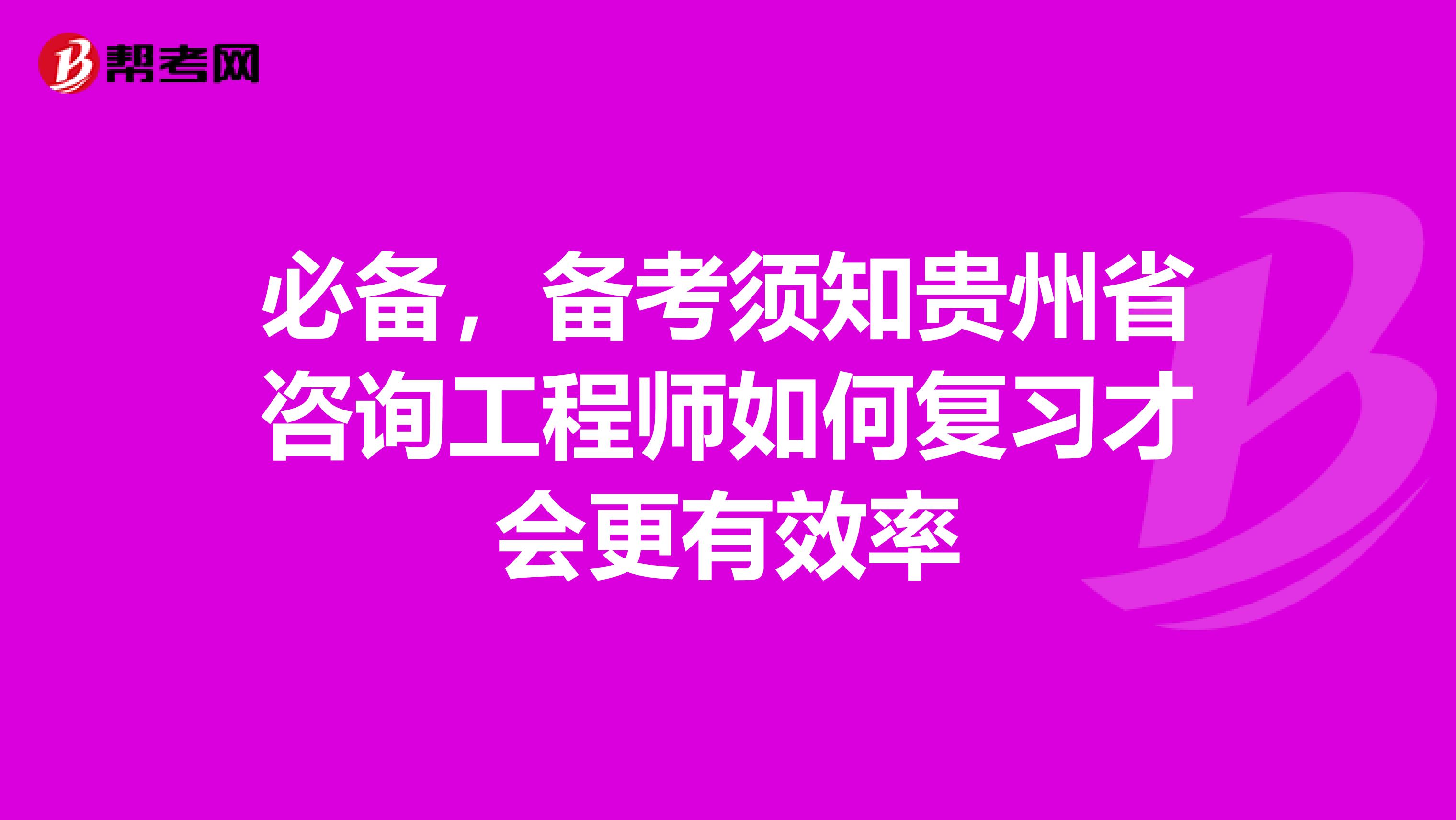 必备，备考须知贵州省咨询工程师如何复习才会更有效率