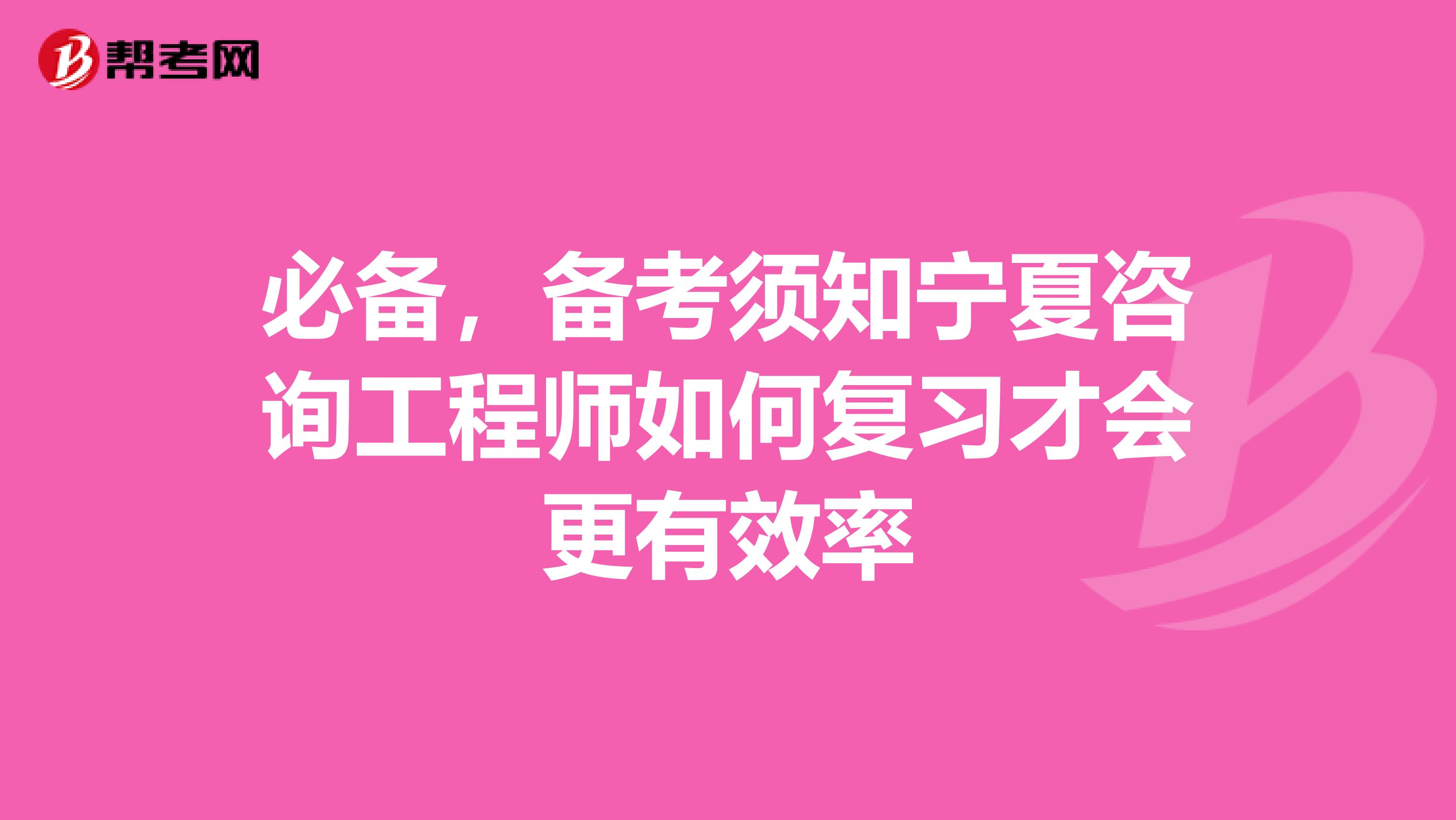 必备，备考须知宁夏咨询工程师如何复习才会更有效率