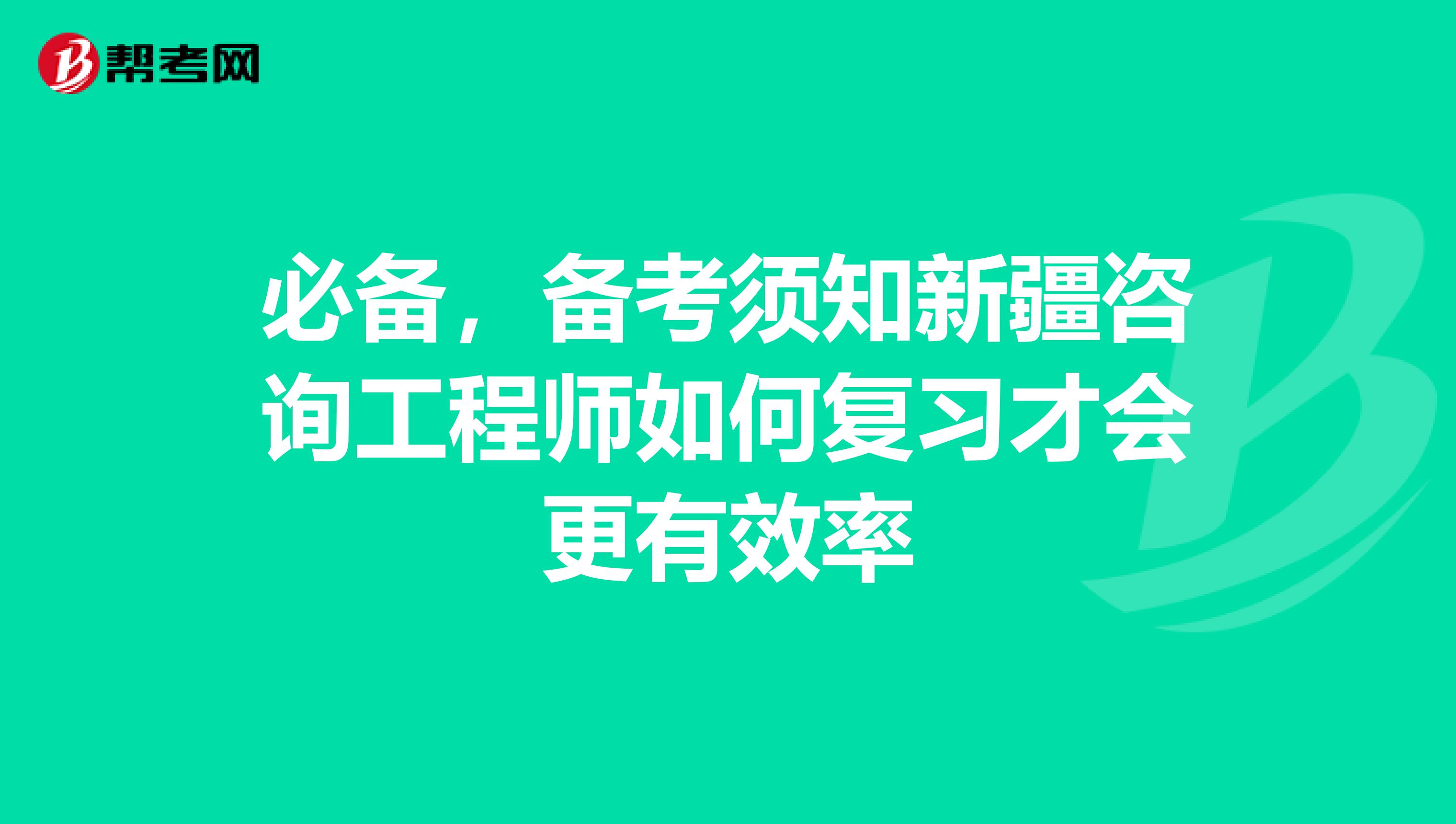 必备，备考须知新疆咨询工程师如何复习才会更有效率