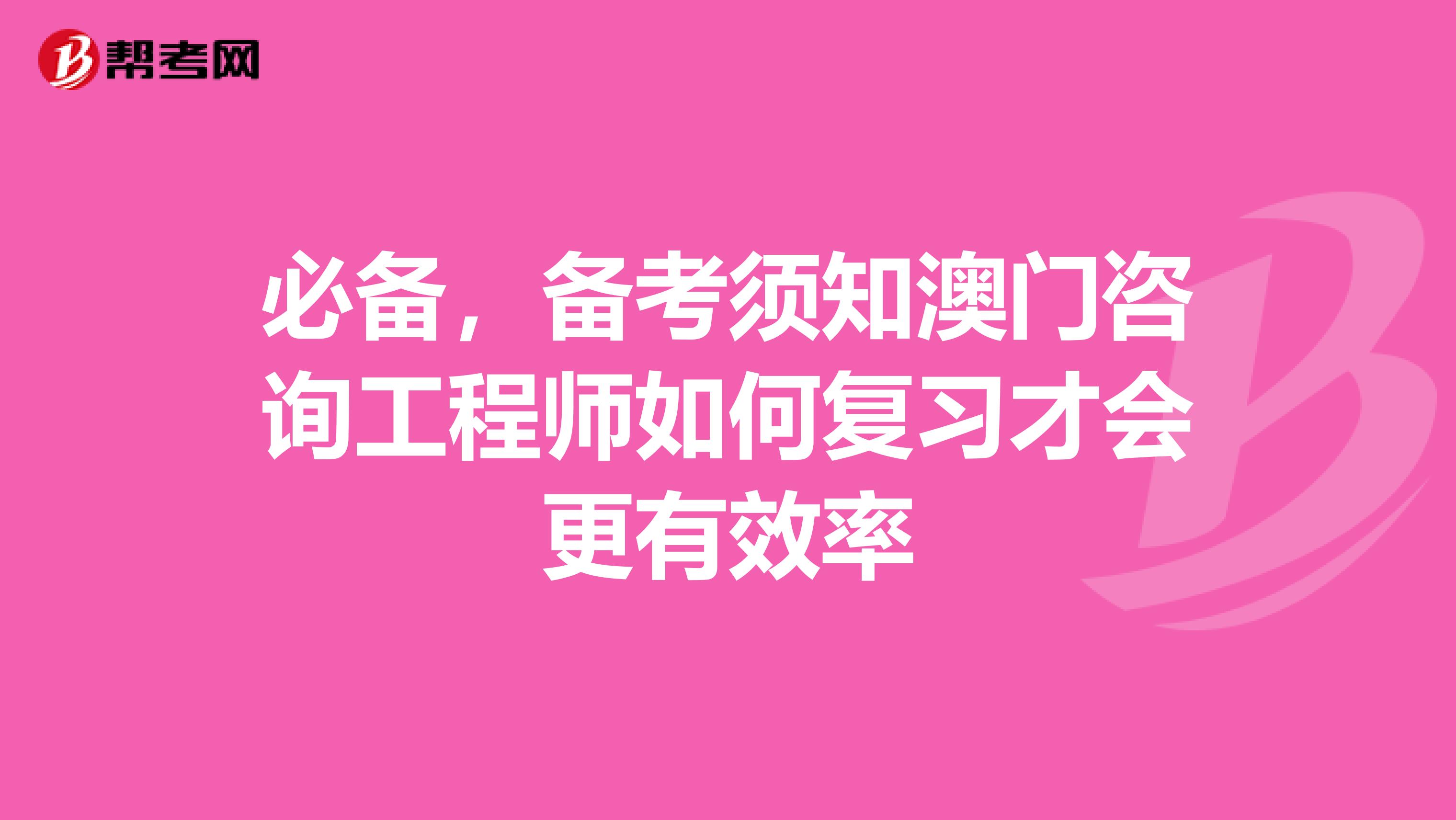 必备，备考须知澳门咨询工程师如何复习才会更有效率