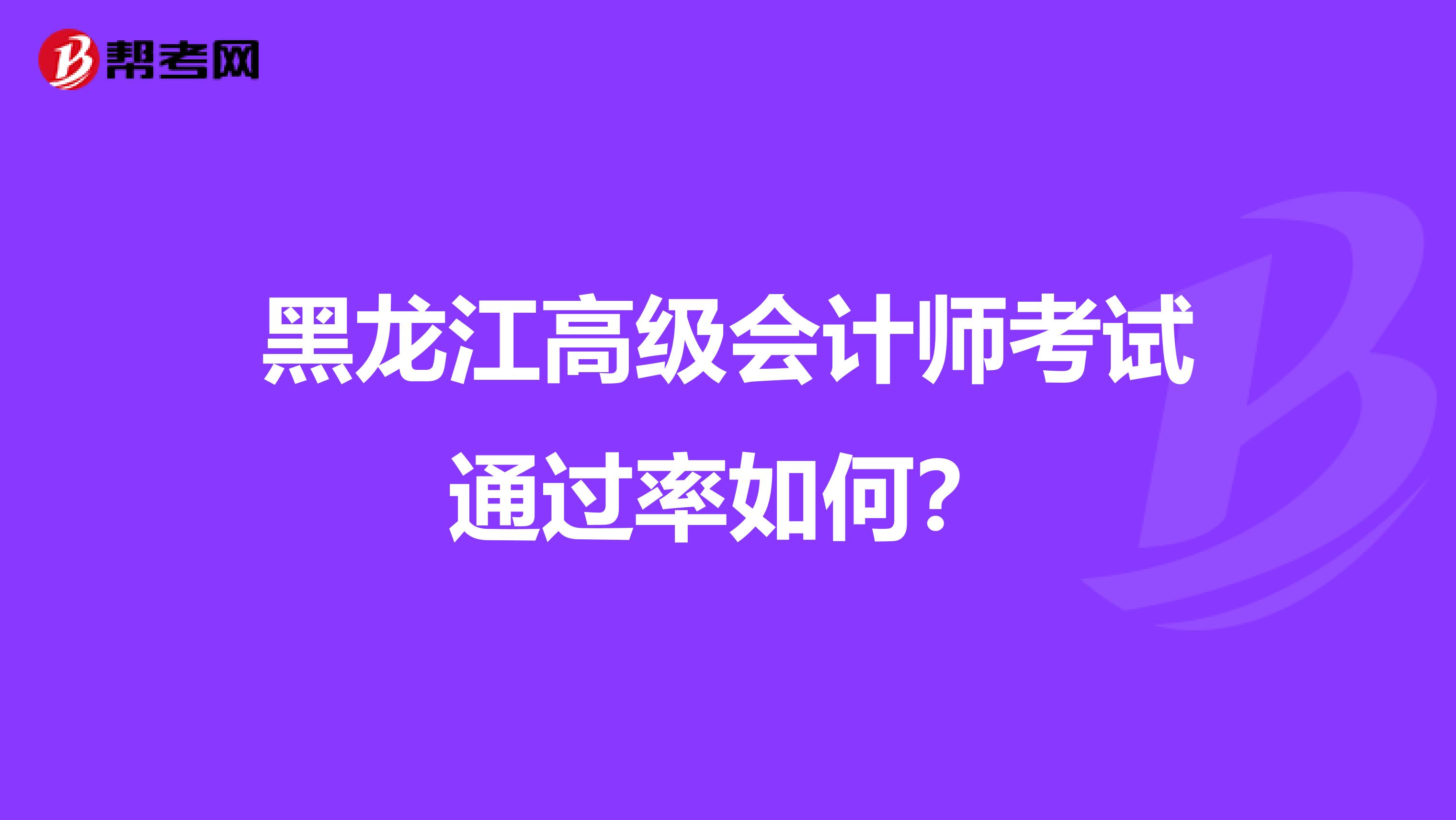 黑龙江高级会计师考试通过率如何？