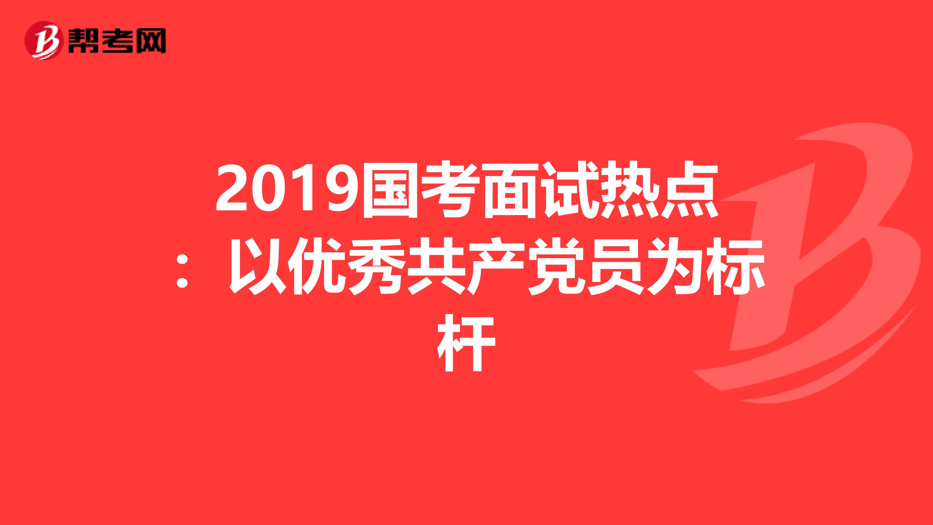 2019国考面试热点：以优秀共产党员为标杆