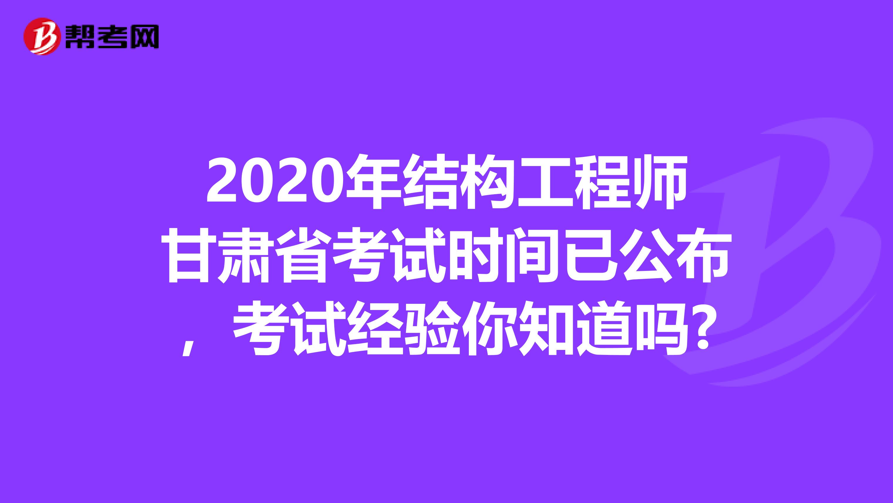 2020年结构工程师甘肃省考试时间已公布，考试经验你知道吗?