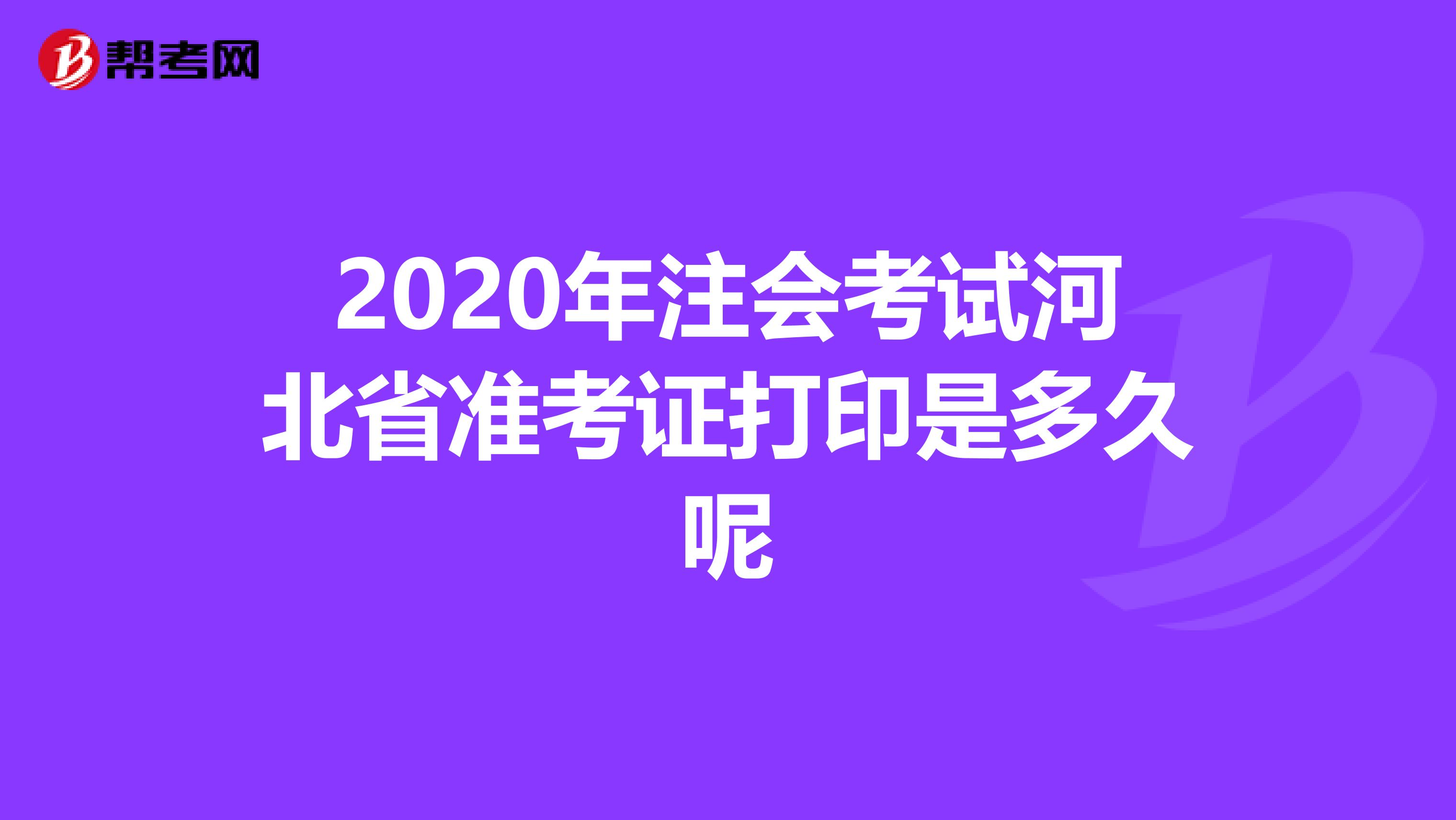 2020年注会考试河北省准考证打印是多久呢