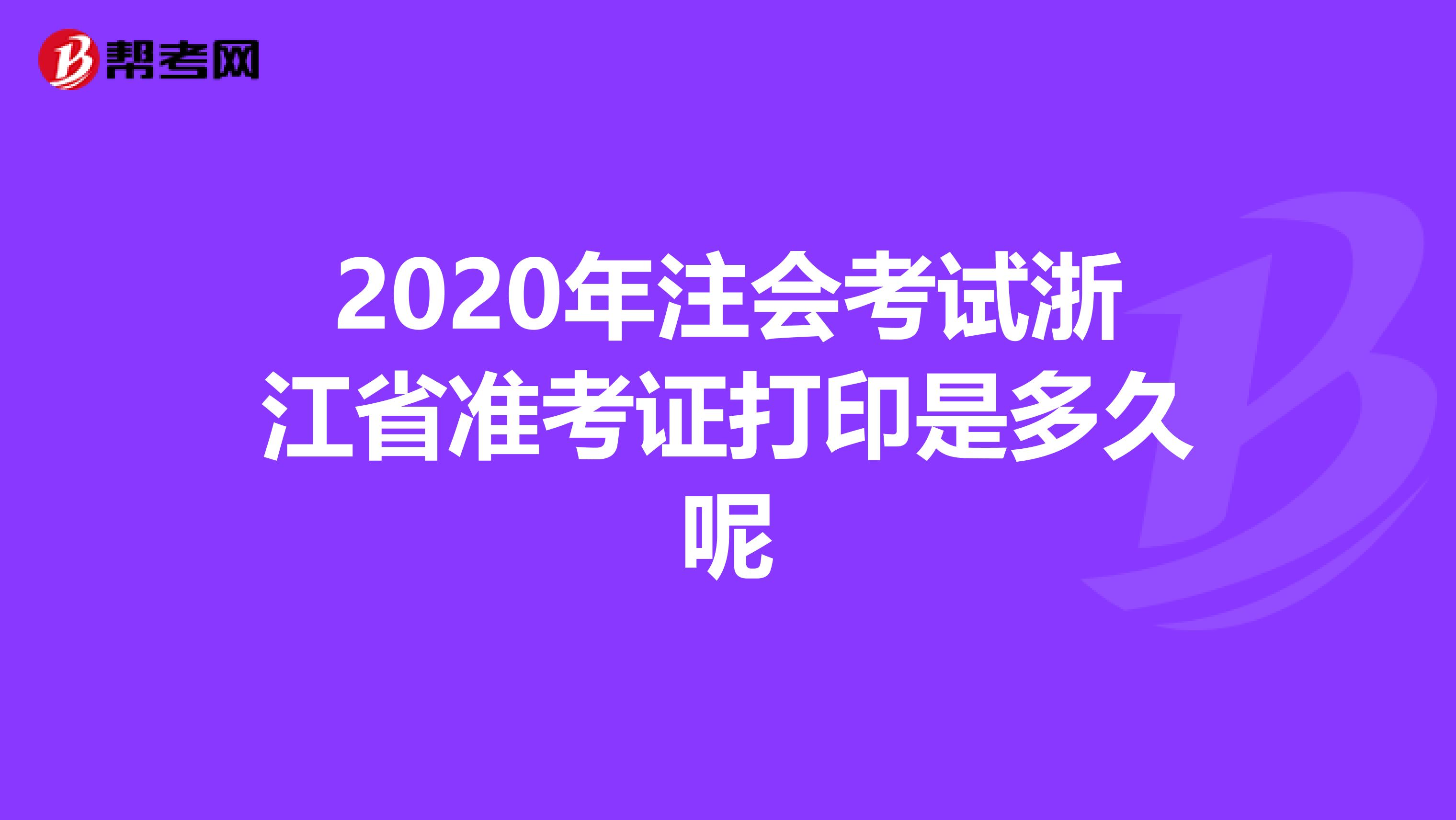 2020年注會(huì)考試浙江省準(zhǔn)考證打印是多久呢