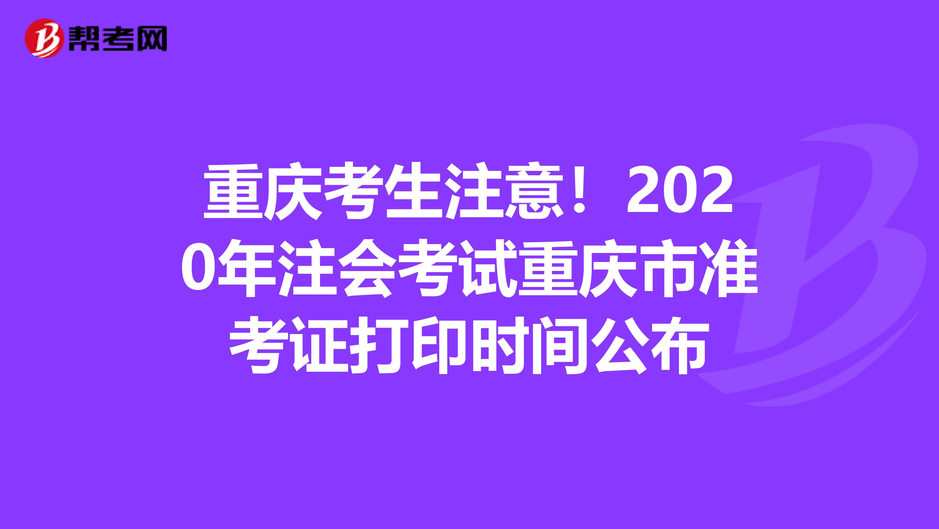 重庆考生注意！2020年注会考试重庆市准考证打印时间公布