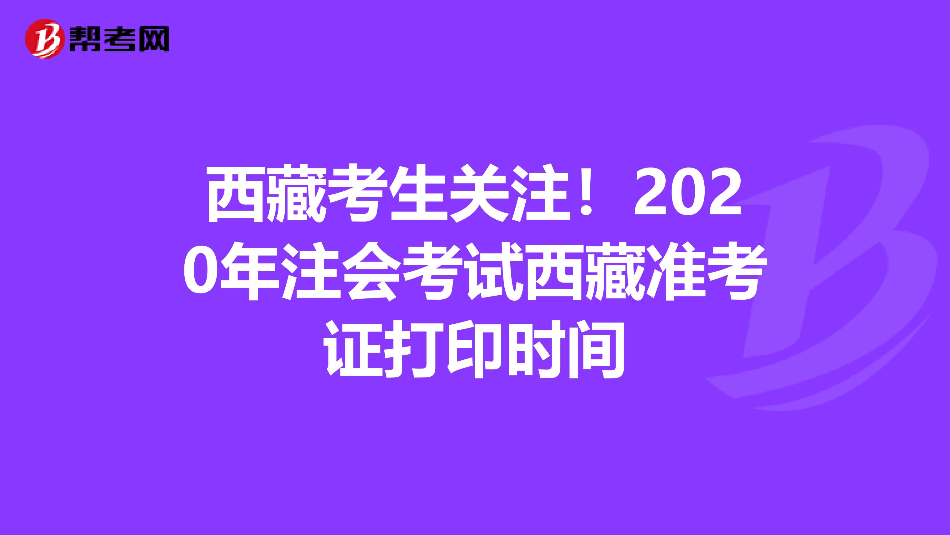 西藏考生关注！2020年注会考试西藏准考证打印时间