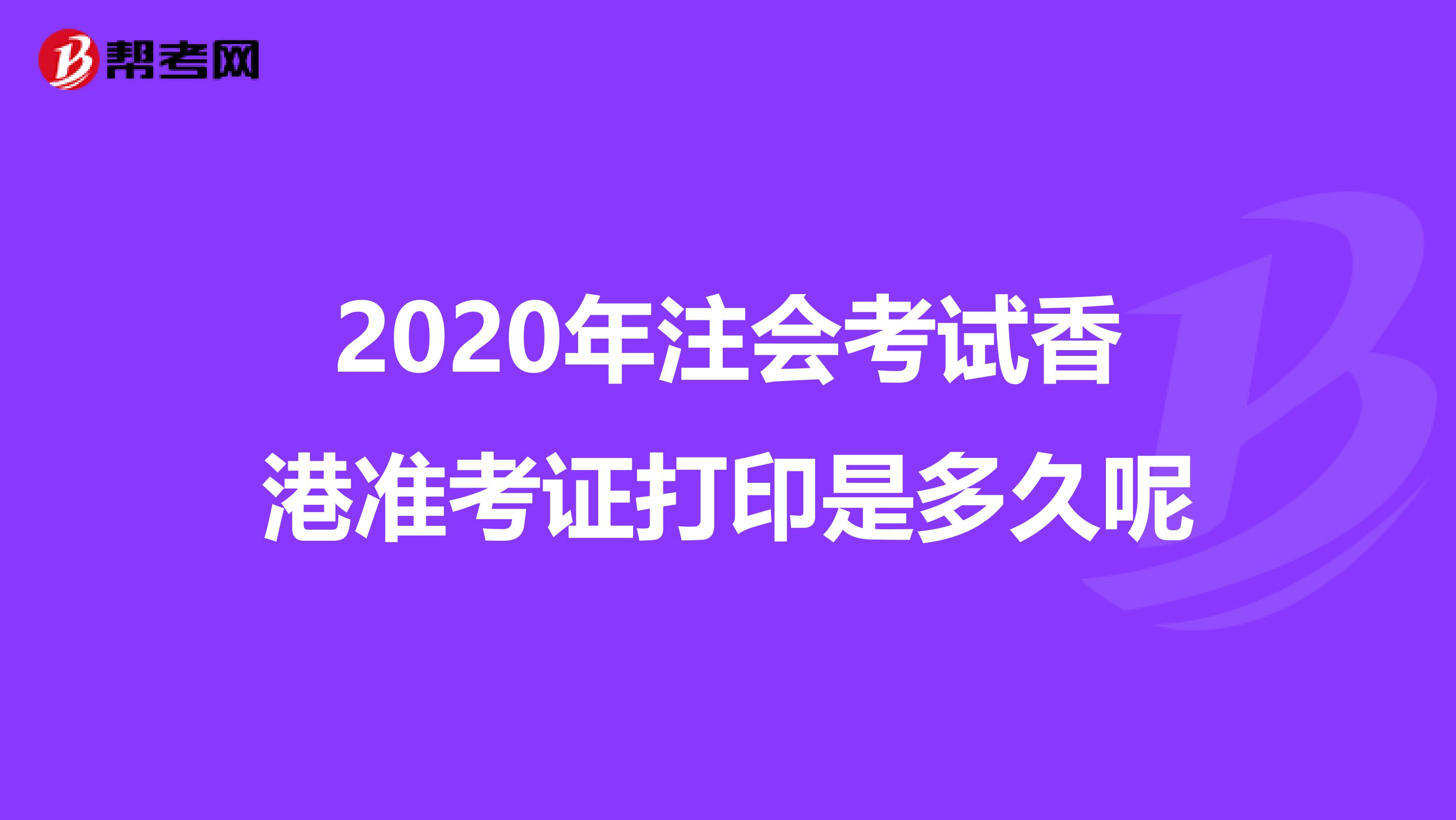 2020年注会考试香港准考证打印是多久呢