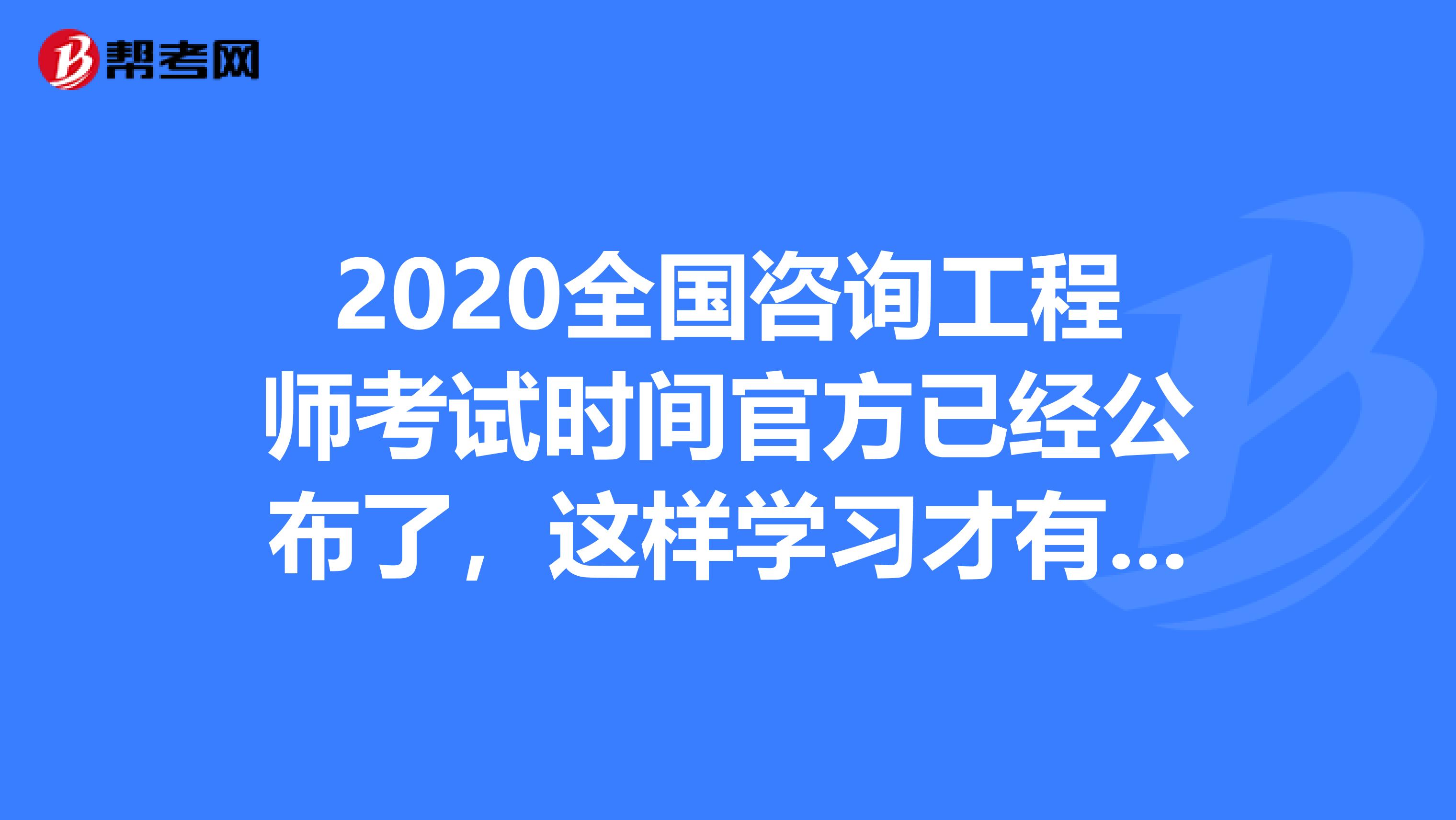 2020全国咨询工程师考试时间官方已经公布了，这样学习才有用！
