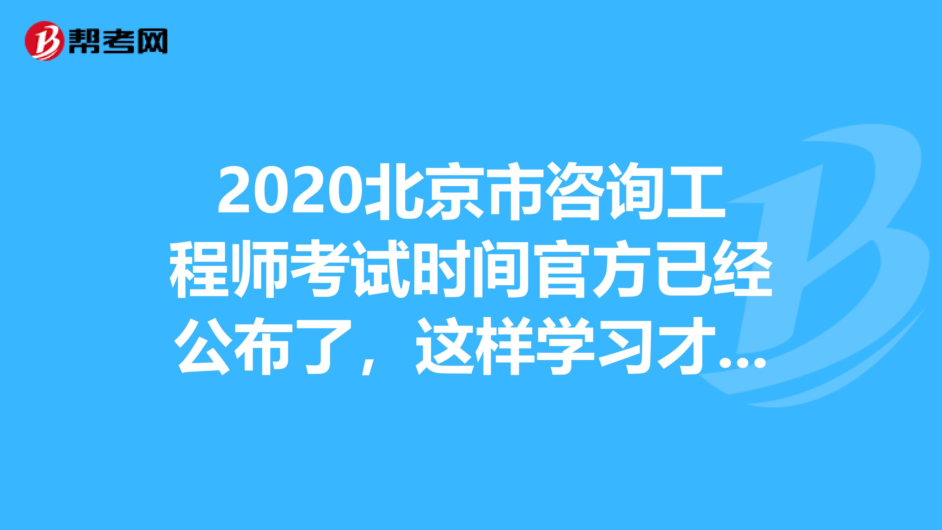 2020北京市咨询工程师考试时间官方已经公布了，这样学习才有用！