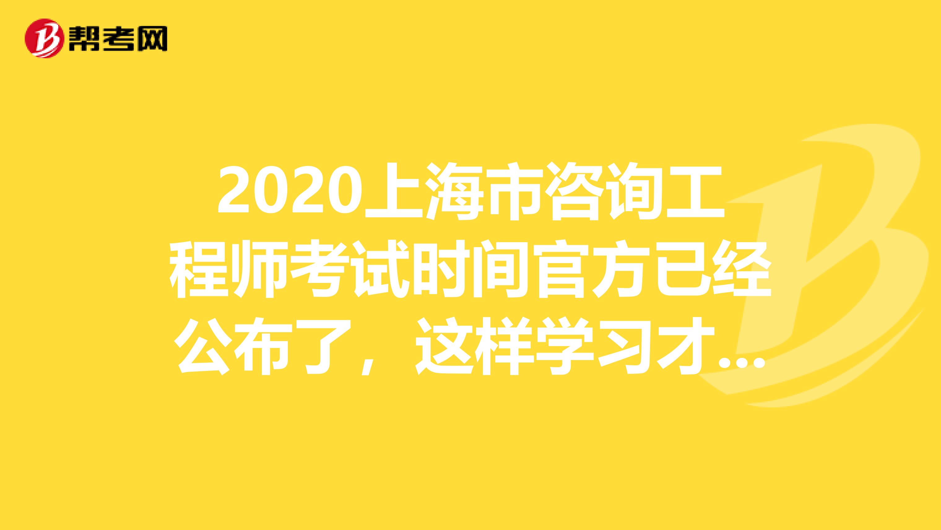 2020上海市咨询工程师考试时间官方已经公布了，这样学习才有用！