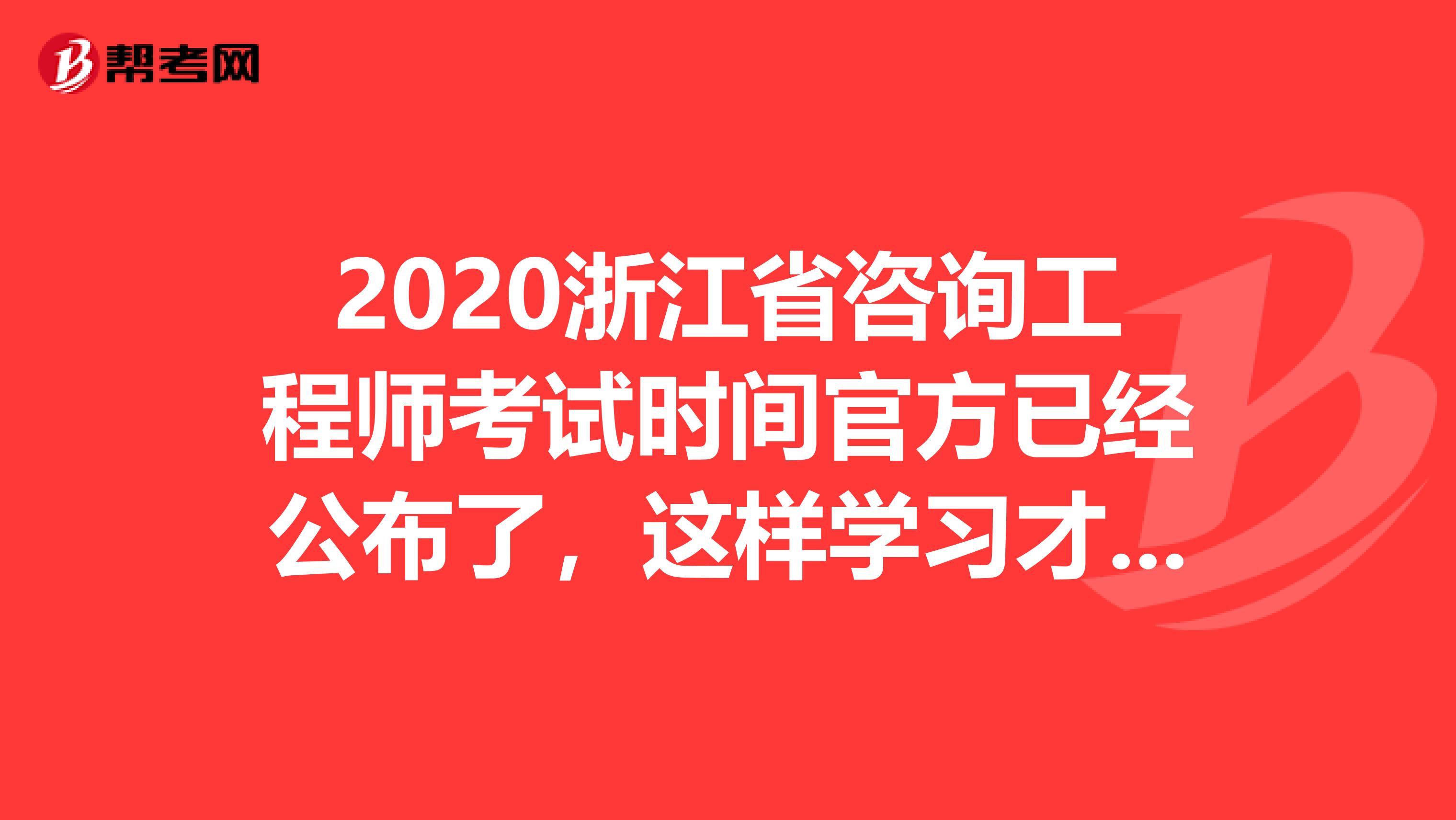 2020浙江省咨询工程师考试时间官方已经公布了，这样学习才有用！