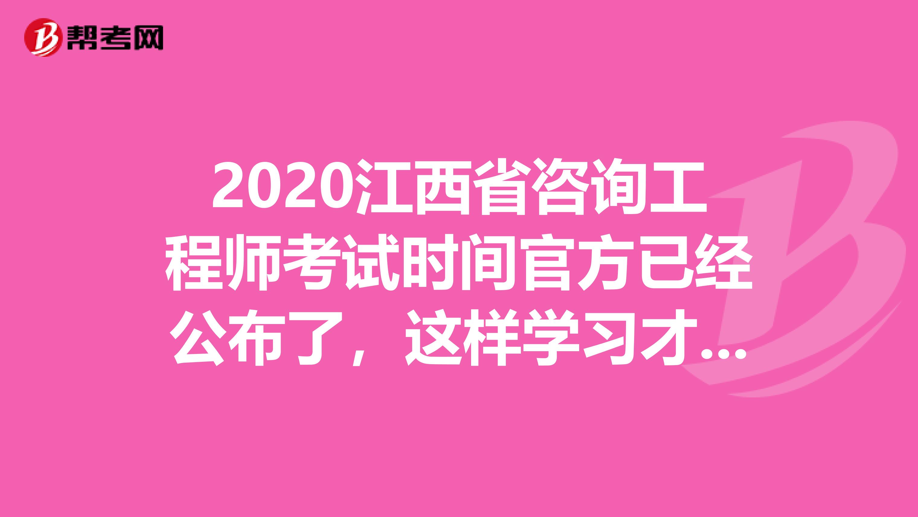 2020江西省咨询工程师考试时间官方已经公布了，这样学习才有用！