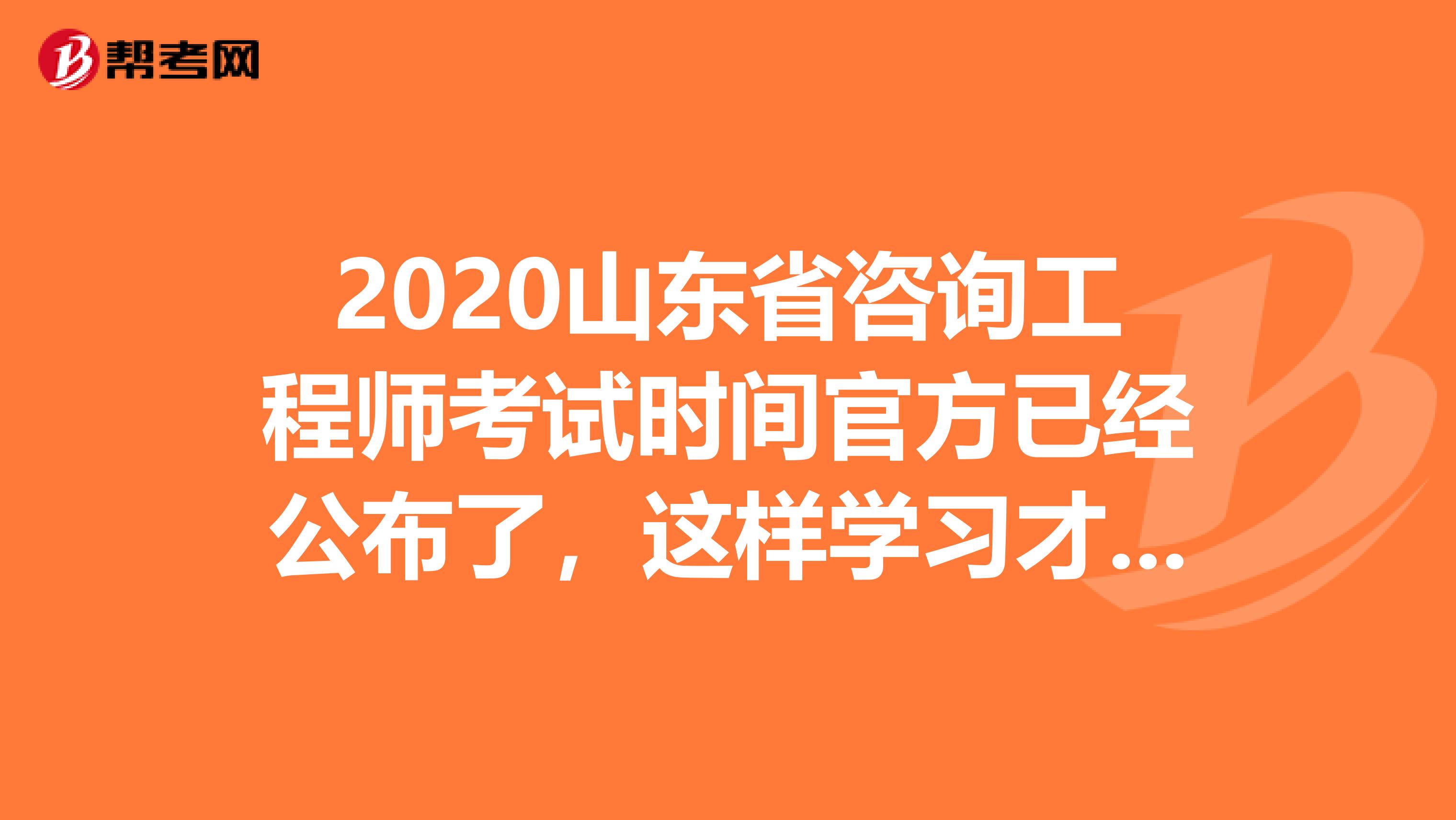 2020山东省咨询工程师考试时间官方已经公布了，这样学习才有用！