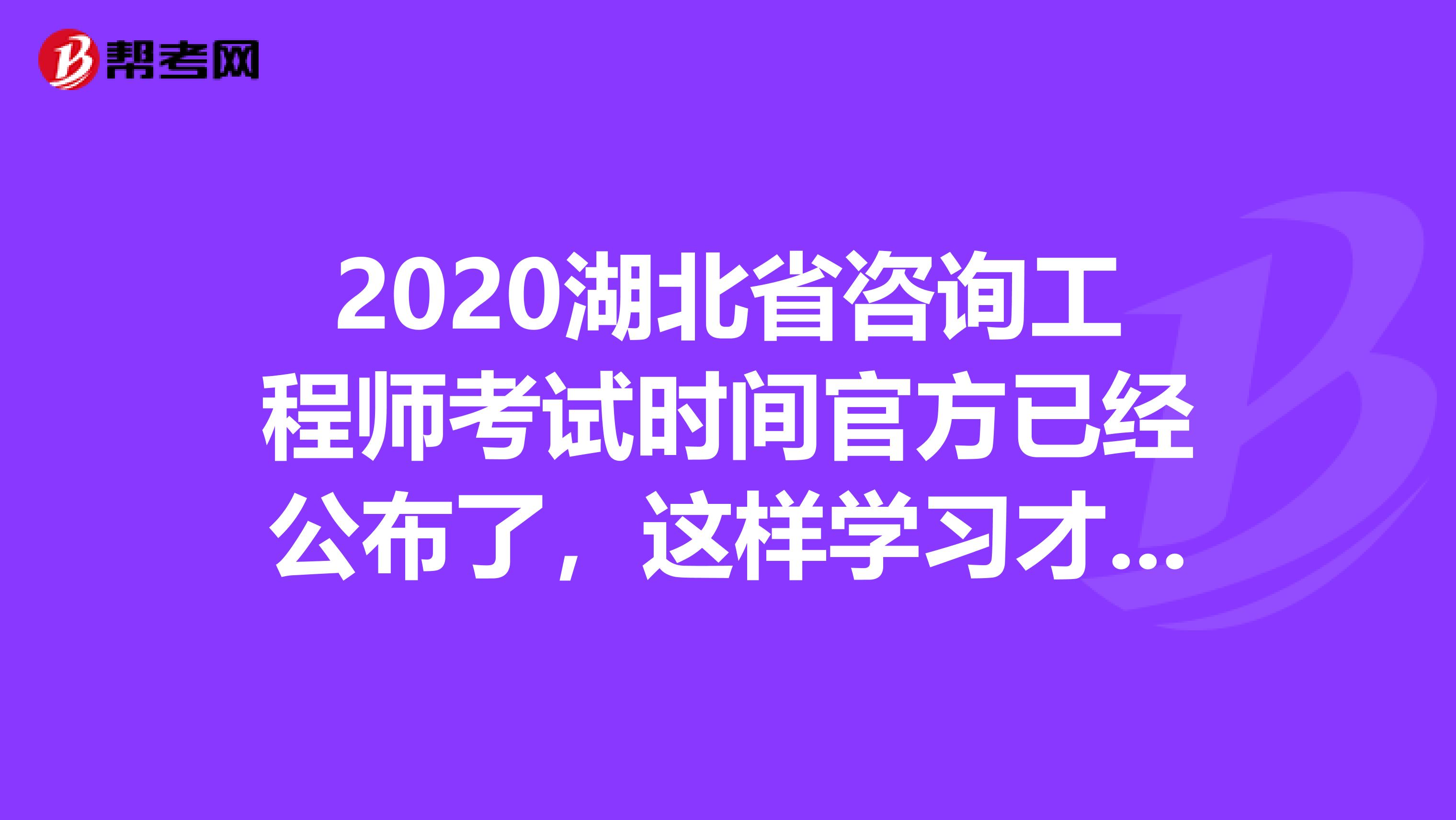 2020湖北省咨询工程师考试时间官方已经公布了，这样学习才有用！