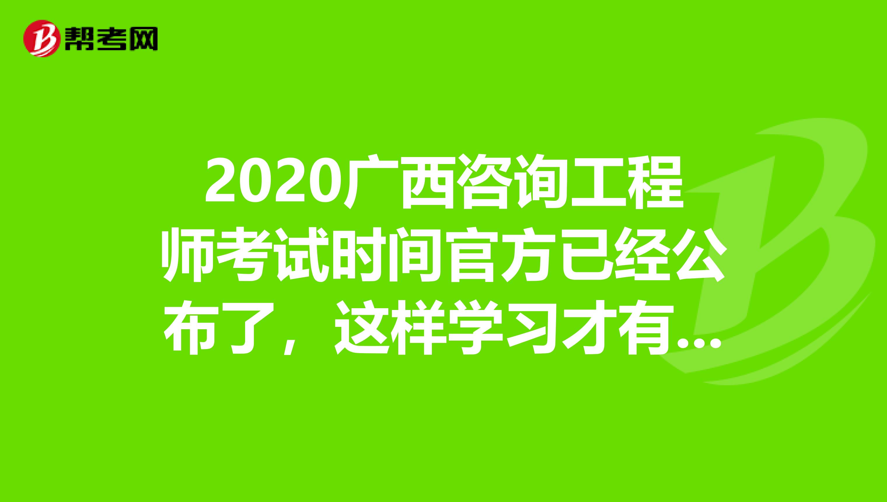 2020广西咨询工程师考试时间官方已经公布了，这样学习才有用！