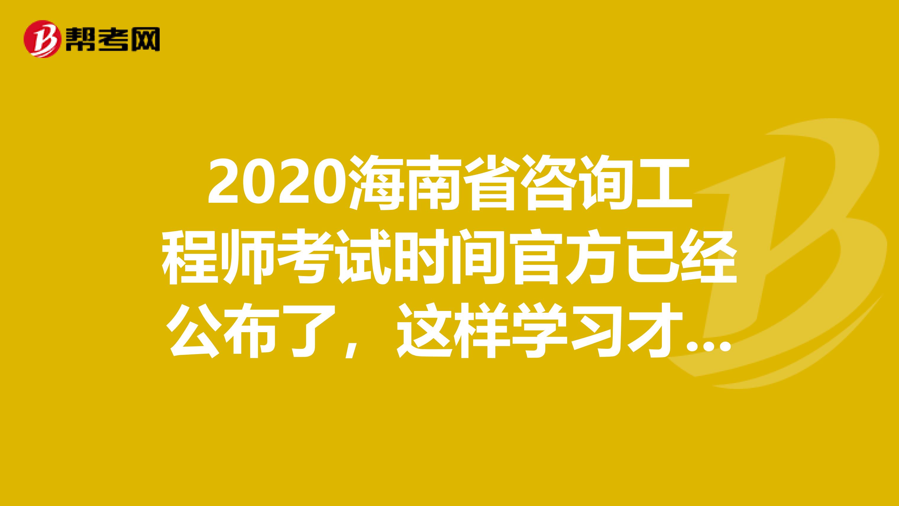 2020海南省咨询工程师考试时间官方已经公布了，这样学习才有用！