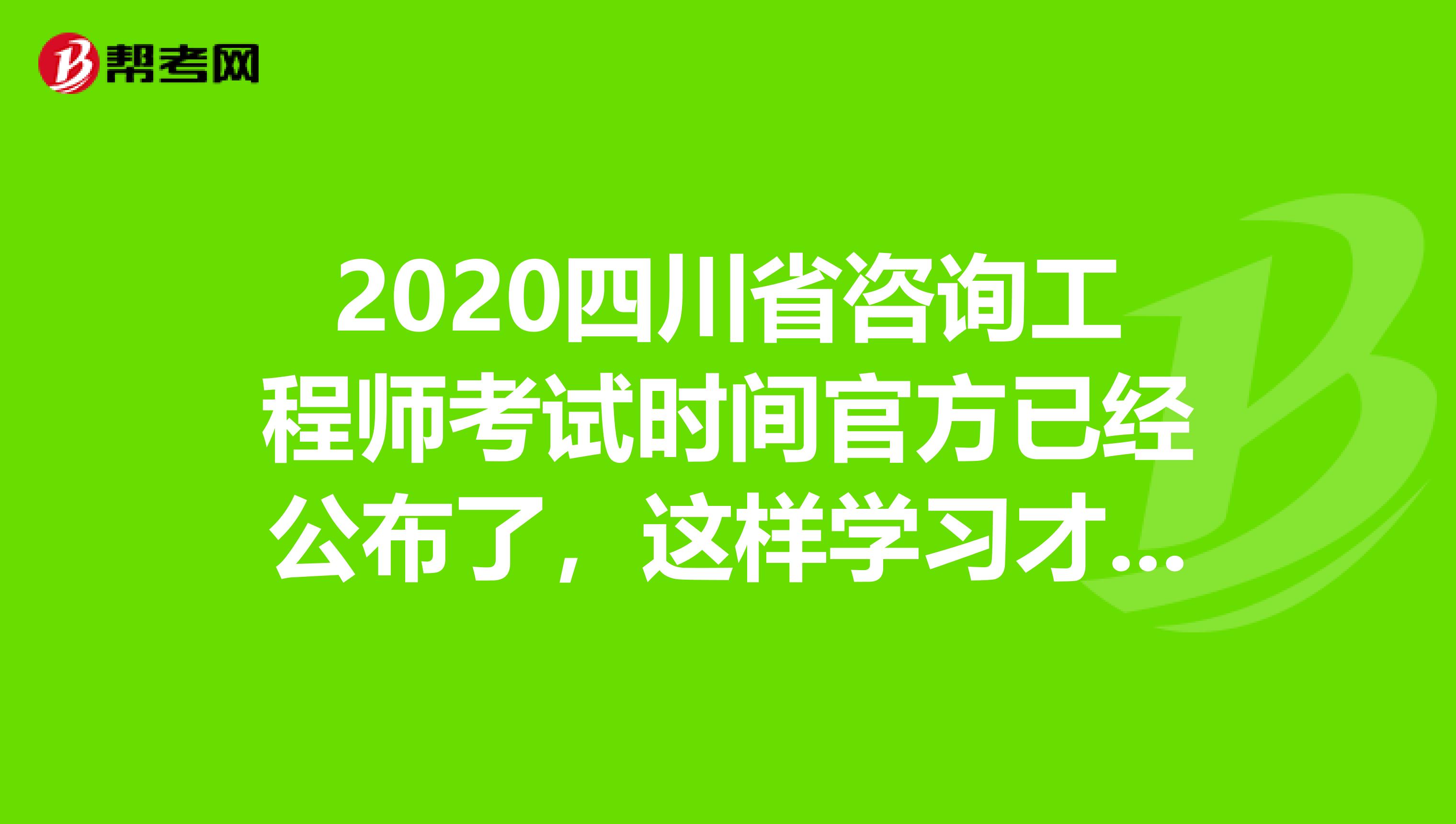 2020四川省咨询工程师考试时间官方已经公布了，这样学习才有用！