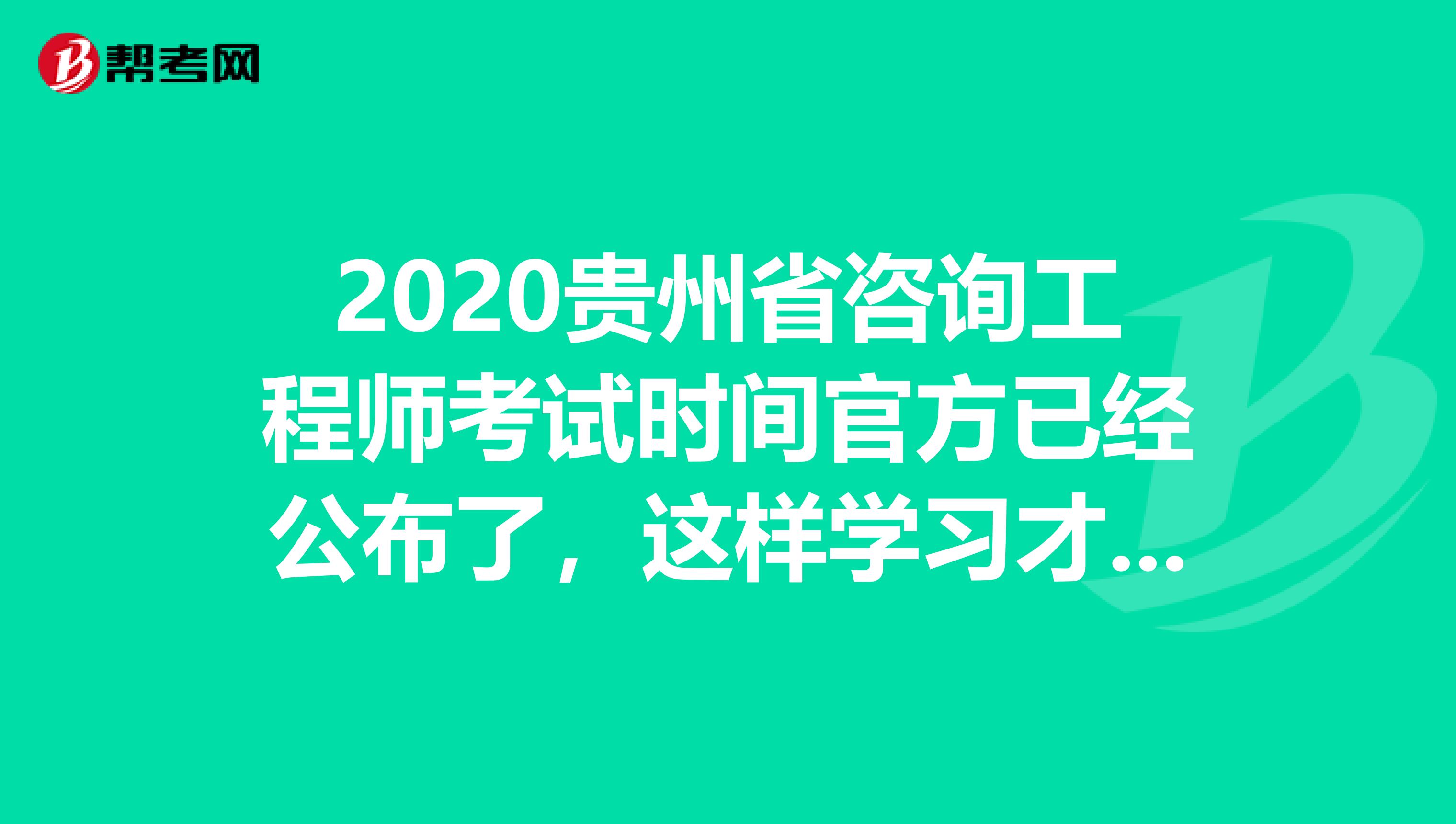 2020贵州省咨询工程师考试时间官方已经公布了，这样学习才有用！
