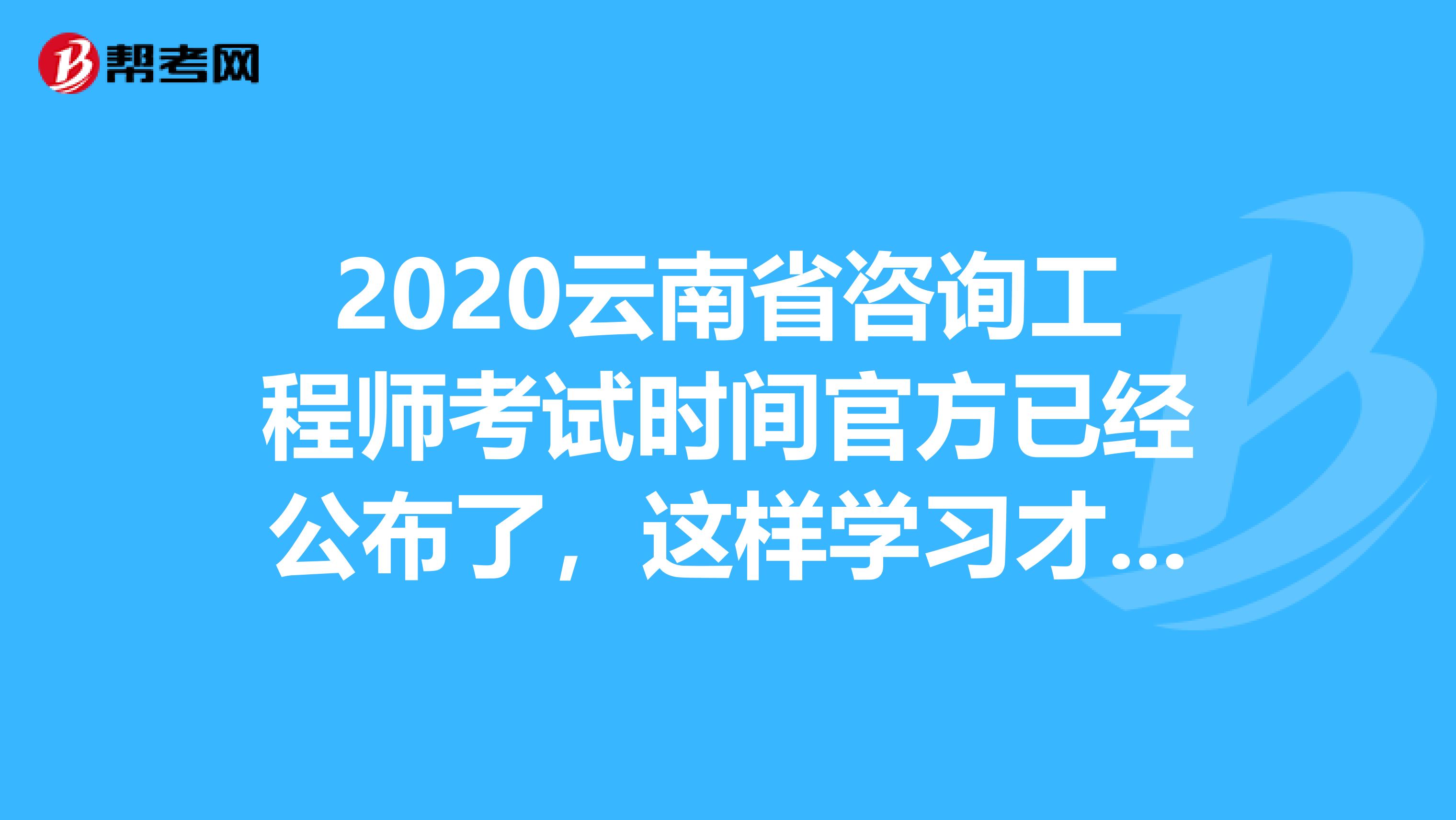 2020云南省咨询工程师考试时间官方已经公布了，这样学习才有用！