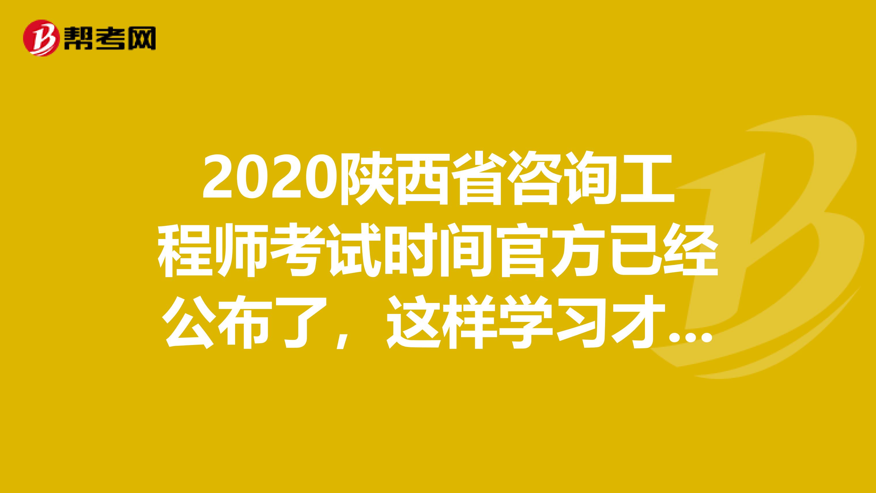2020陕西省咨询工程师考试时间官方已经公布了，这样学习才有用！