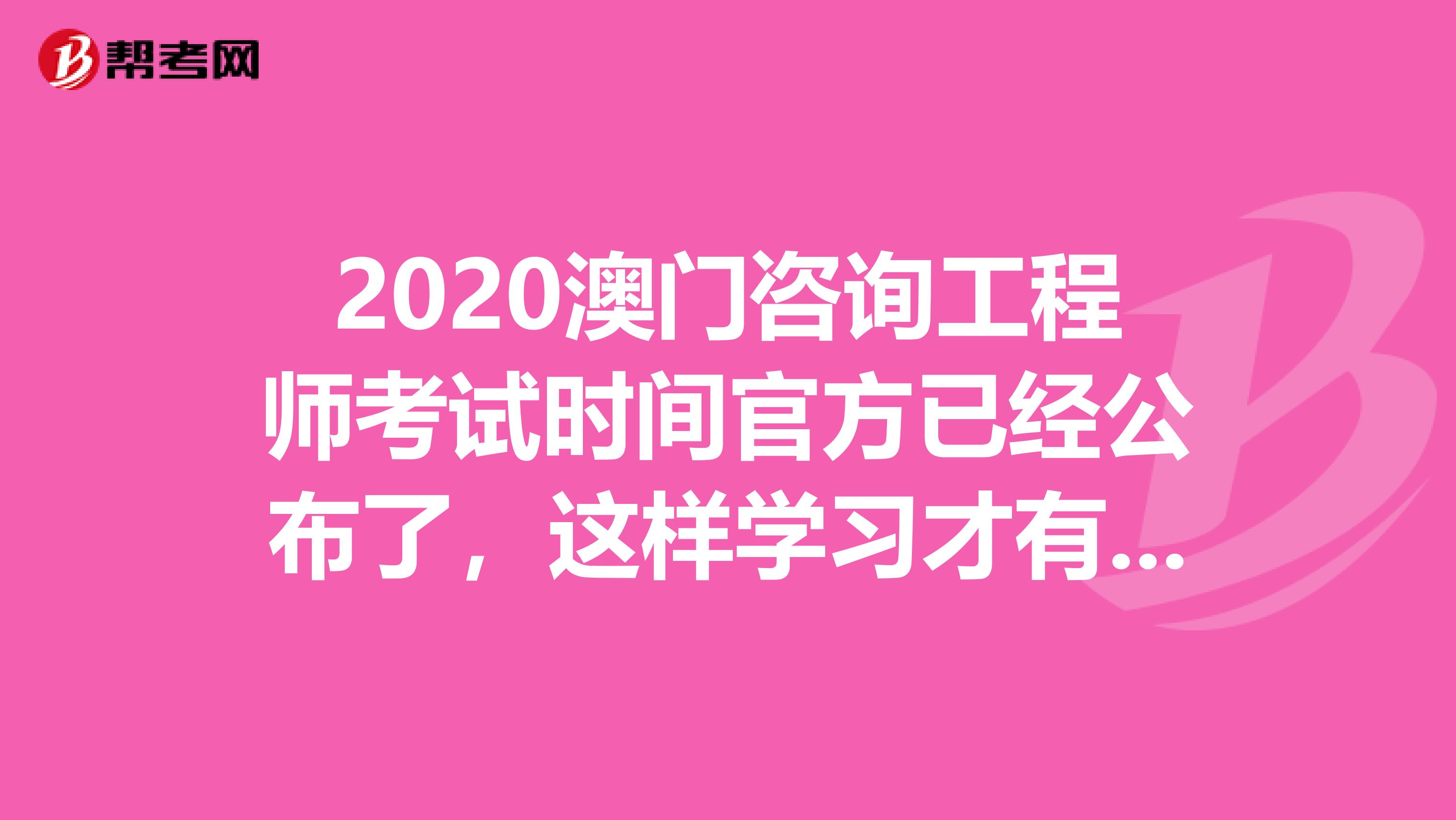 2020澳门咨询工程师考试时间官方已经公布了，这样学习才有用！