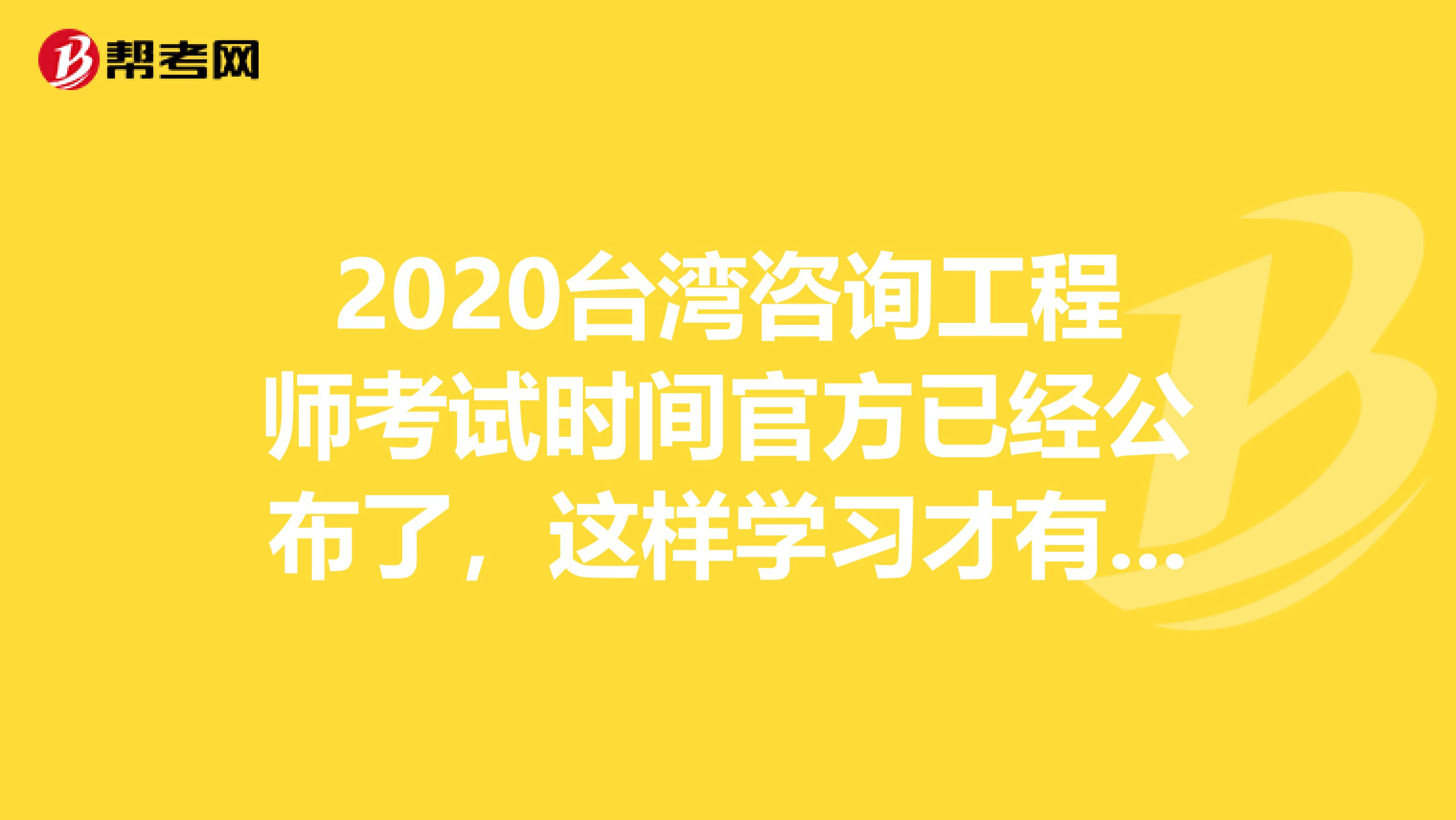 2020台湾咨询工程师考试时间官方已经公布了，这样学习才有用！