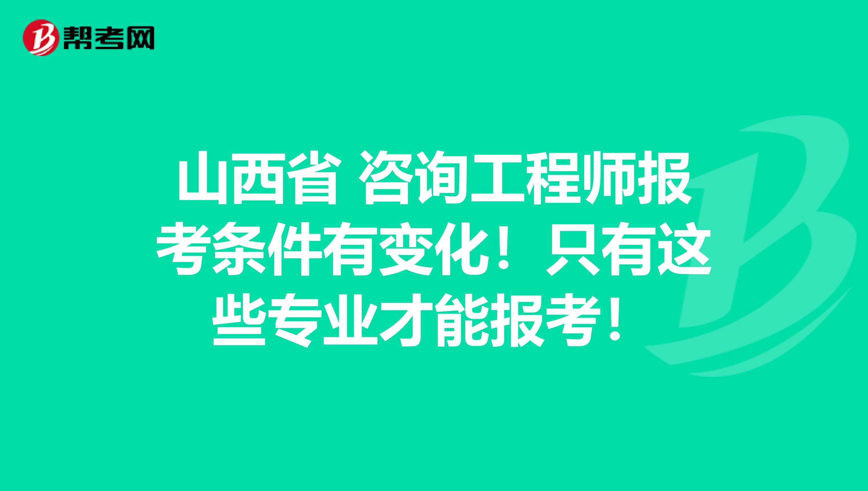山西省 咨询工程师报考条件有变化！只有这些专业才能报考！