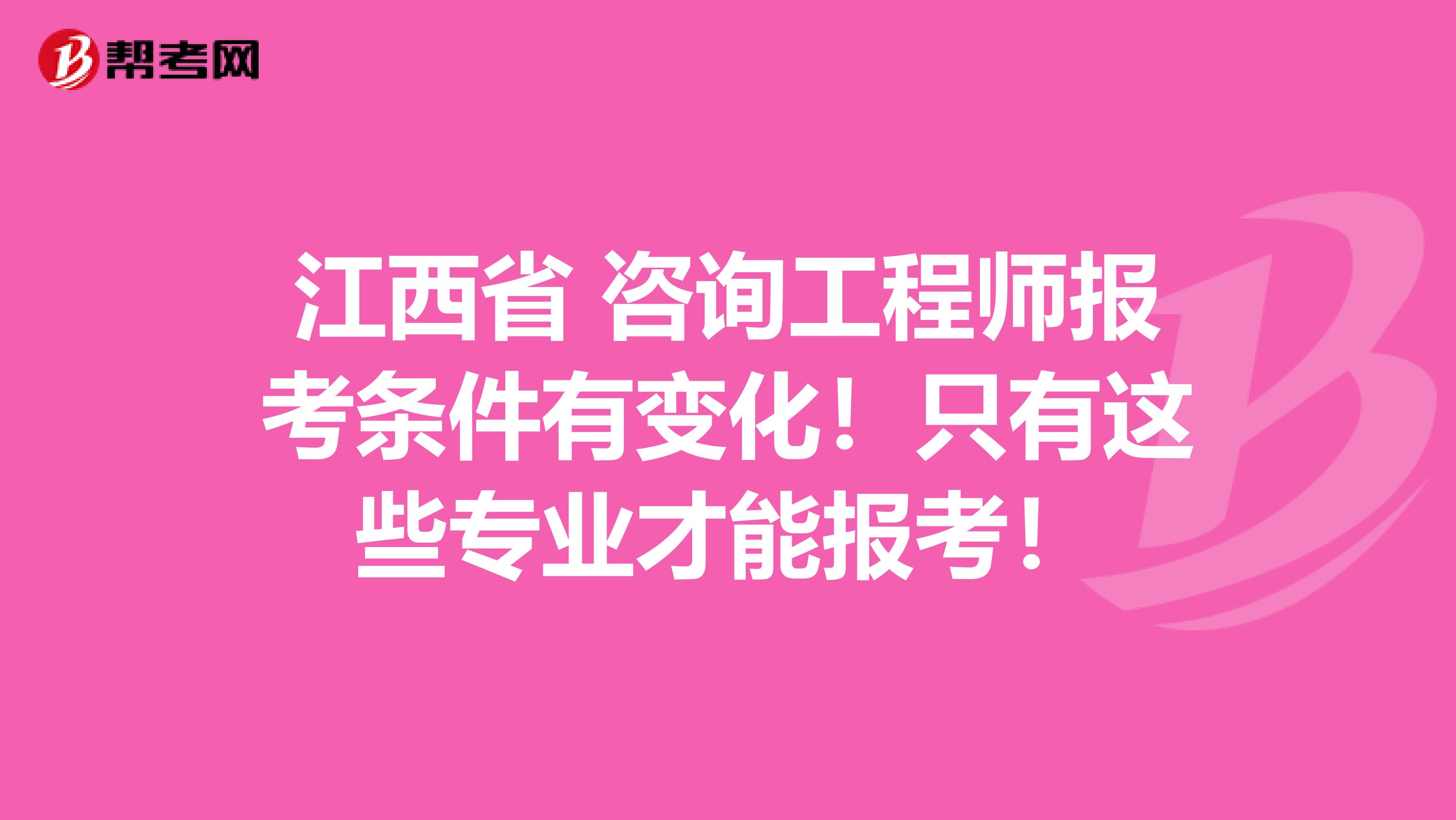 江西省 咨询工程师报考条件有变化！只有这些专业才能报考！
