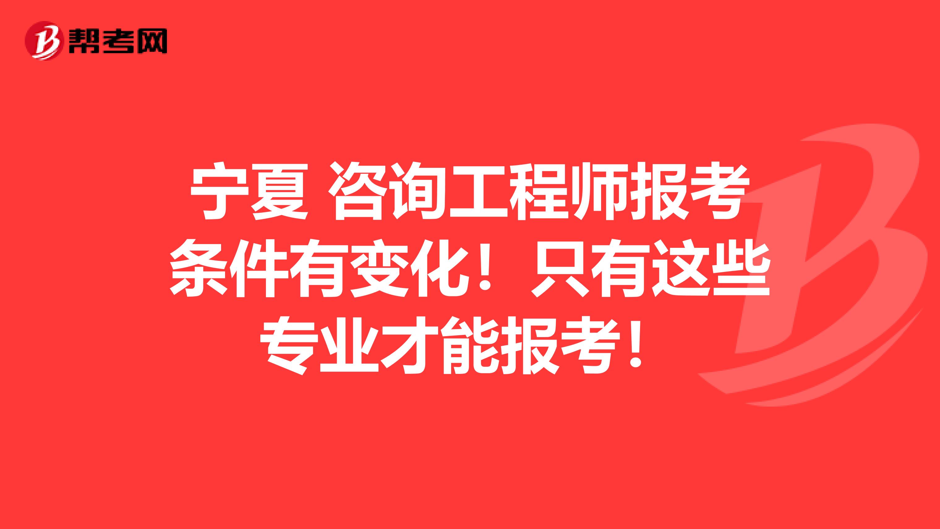 宁夏 咨询工程师报考条件有变化！只有这些专业才能报考！