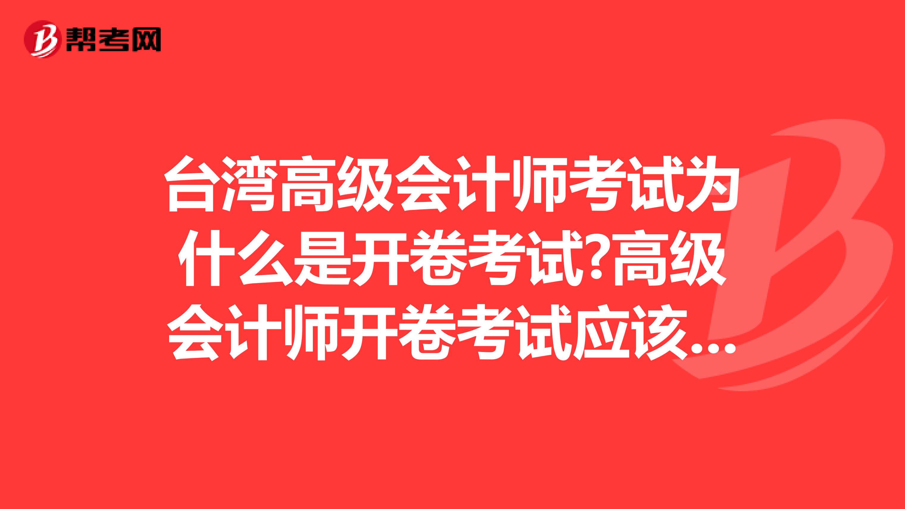 台湾高级会计师考试为什么是开卷考试?高级会计师开卷考试应该注意什么?