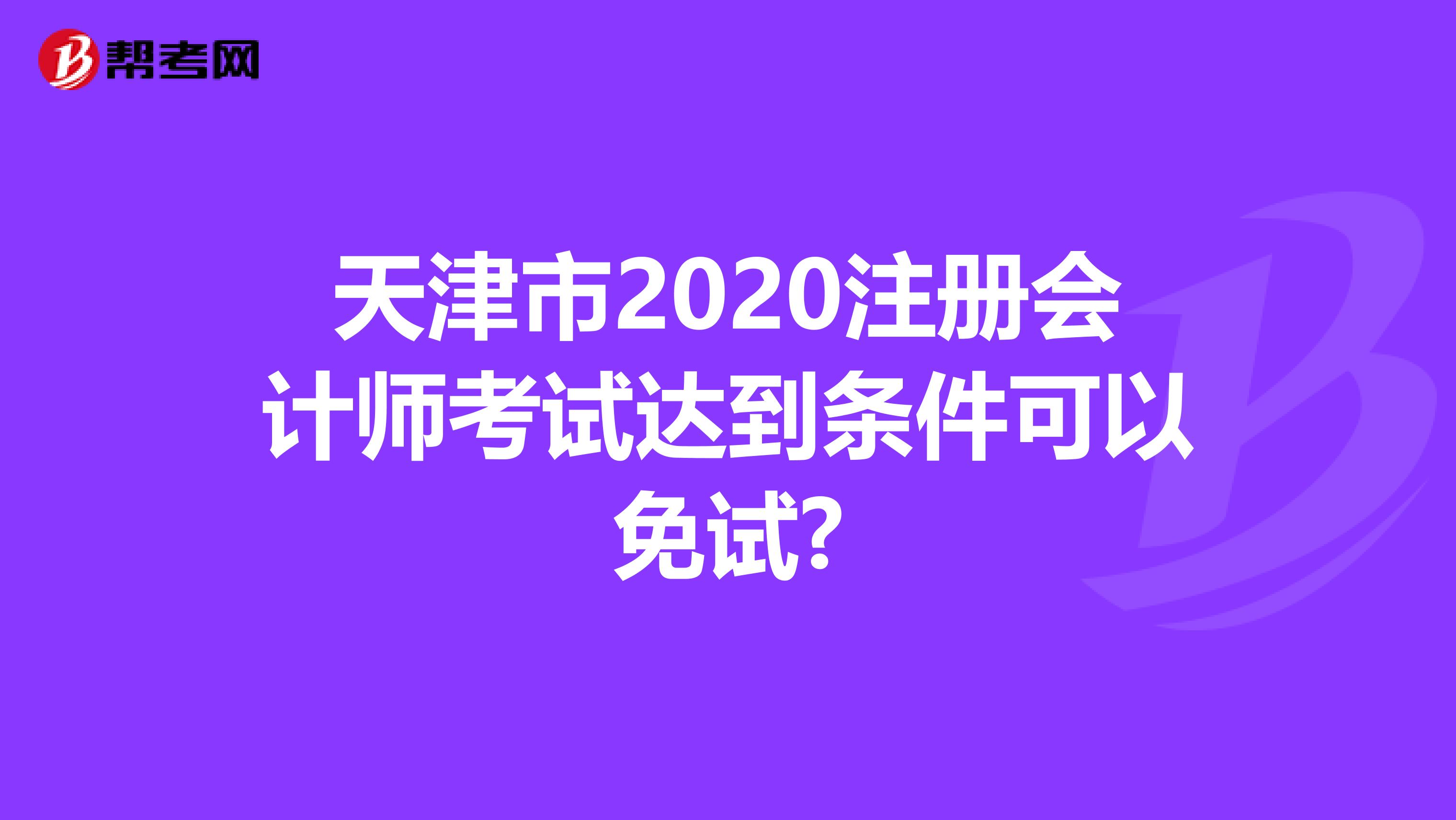 天津市2020注冊(cè)會(huì)計(jì)師考試達(dá)到條件可以免試?