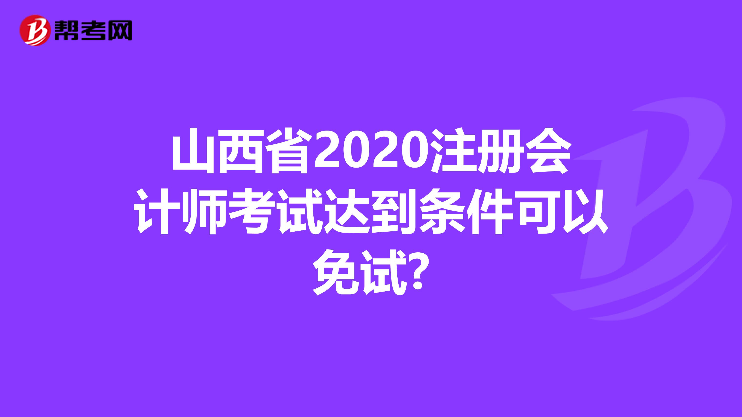 山西省2020注冊會計師考試達到條件可以免試?