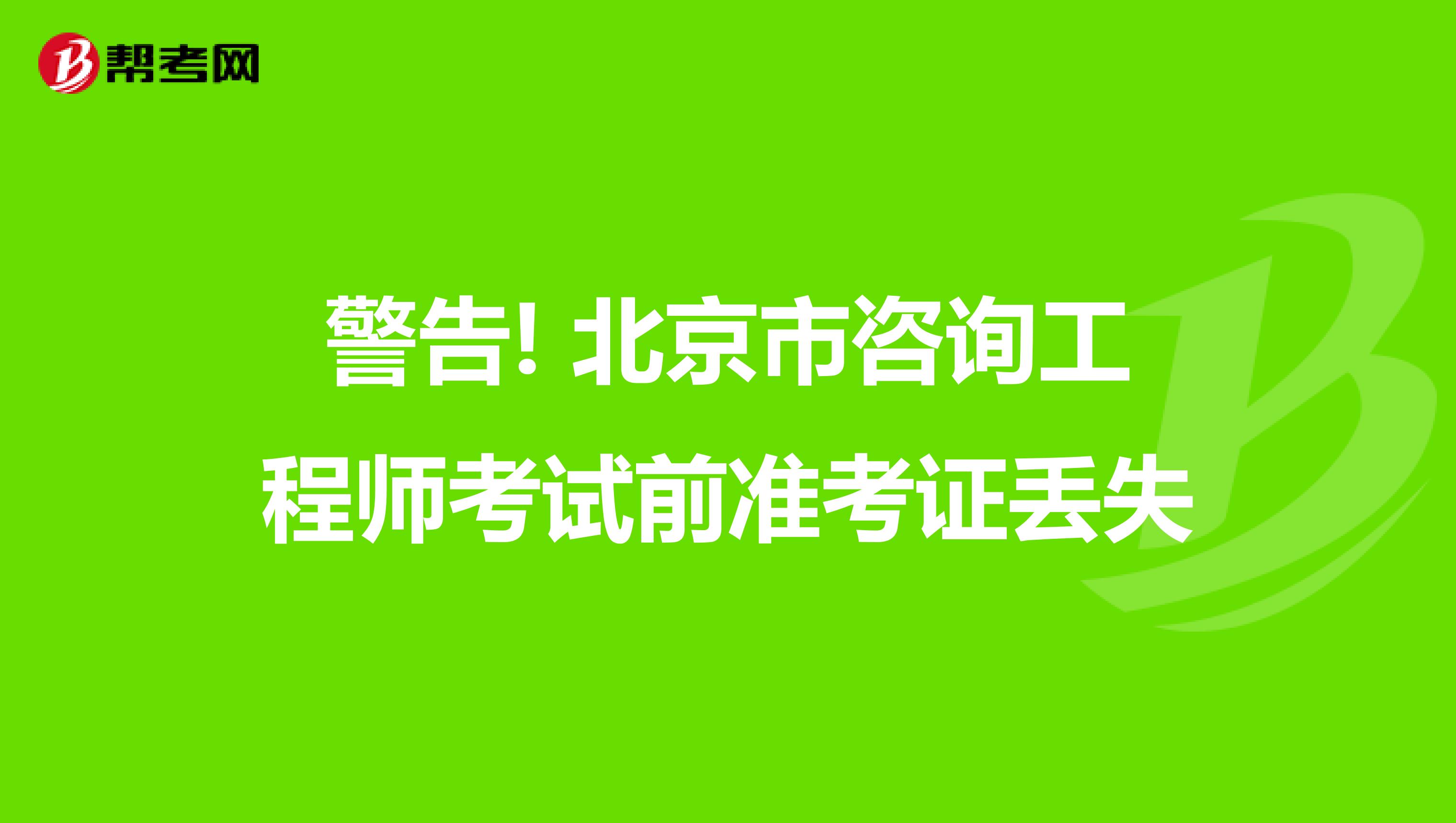 警告! 北京市咨询工程师考试前准考证丢失