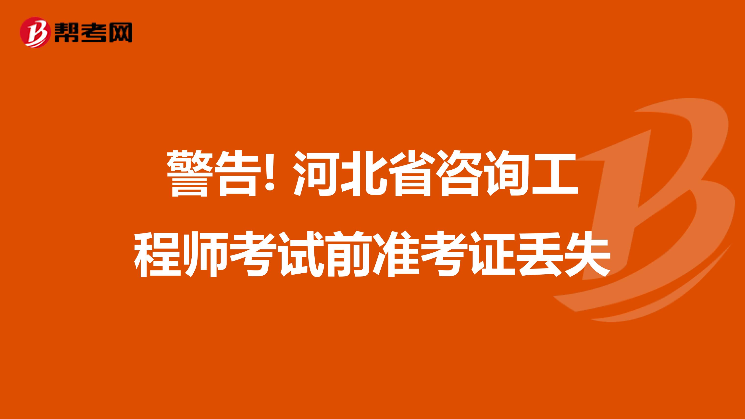 警告! 河北省咨询工程师考试前准考证丢失